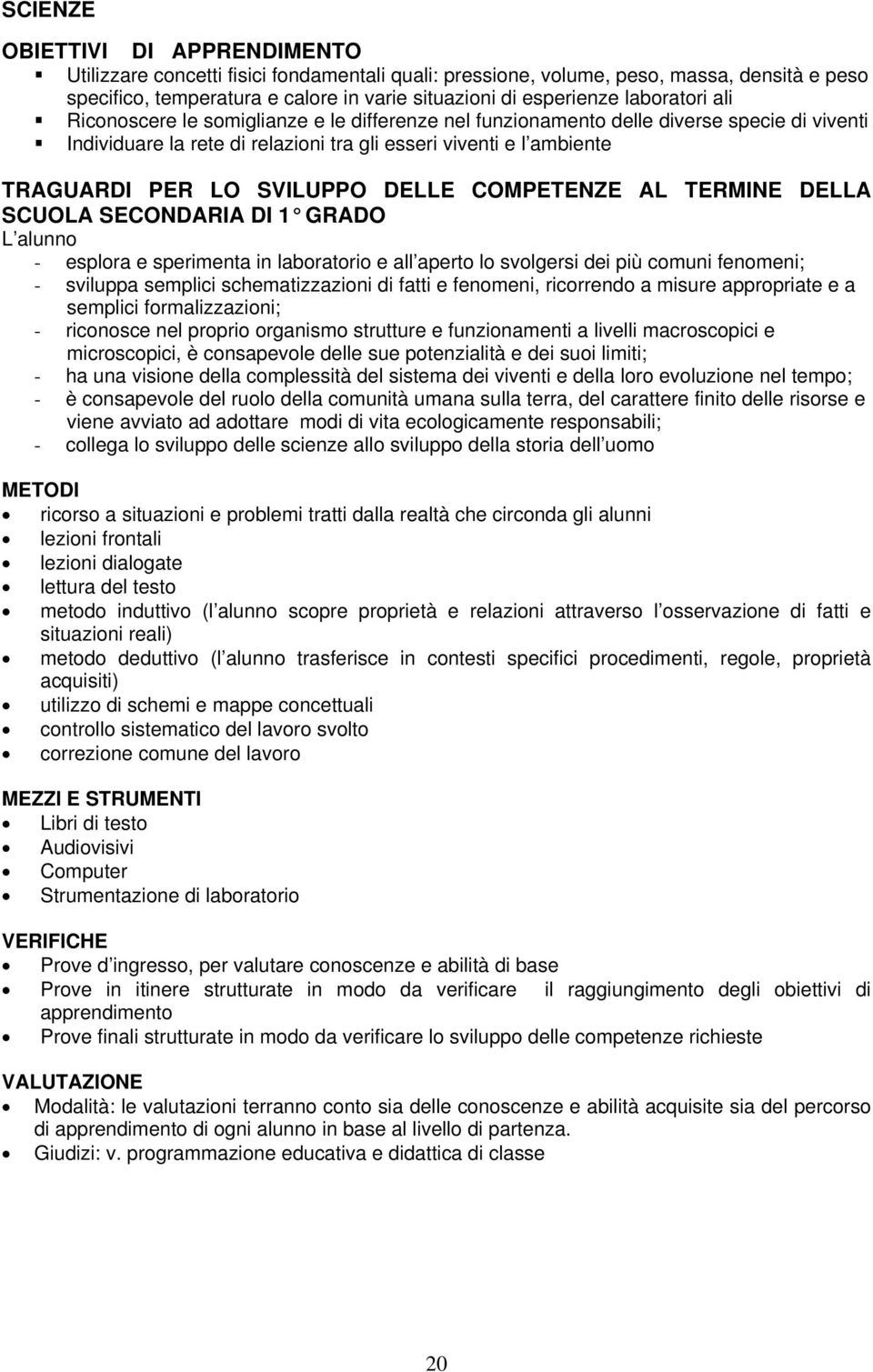 SVILUPPO DELLE COMPETENZE AL TERMINE DELLA SCUOLA SECONDARIA DI 1 GRADO L alunno - esplora e sperimenta in laboratorio e all aperto lo svolgersi dei più comuni fenomeni; - sviluppa semplici