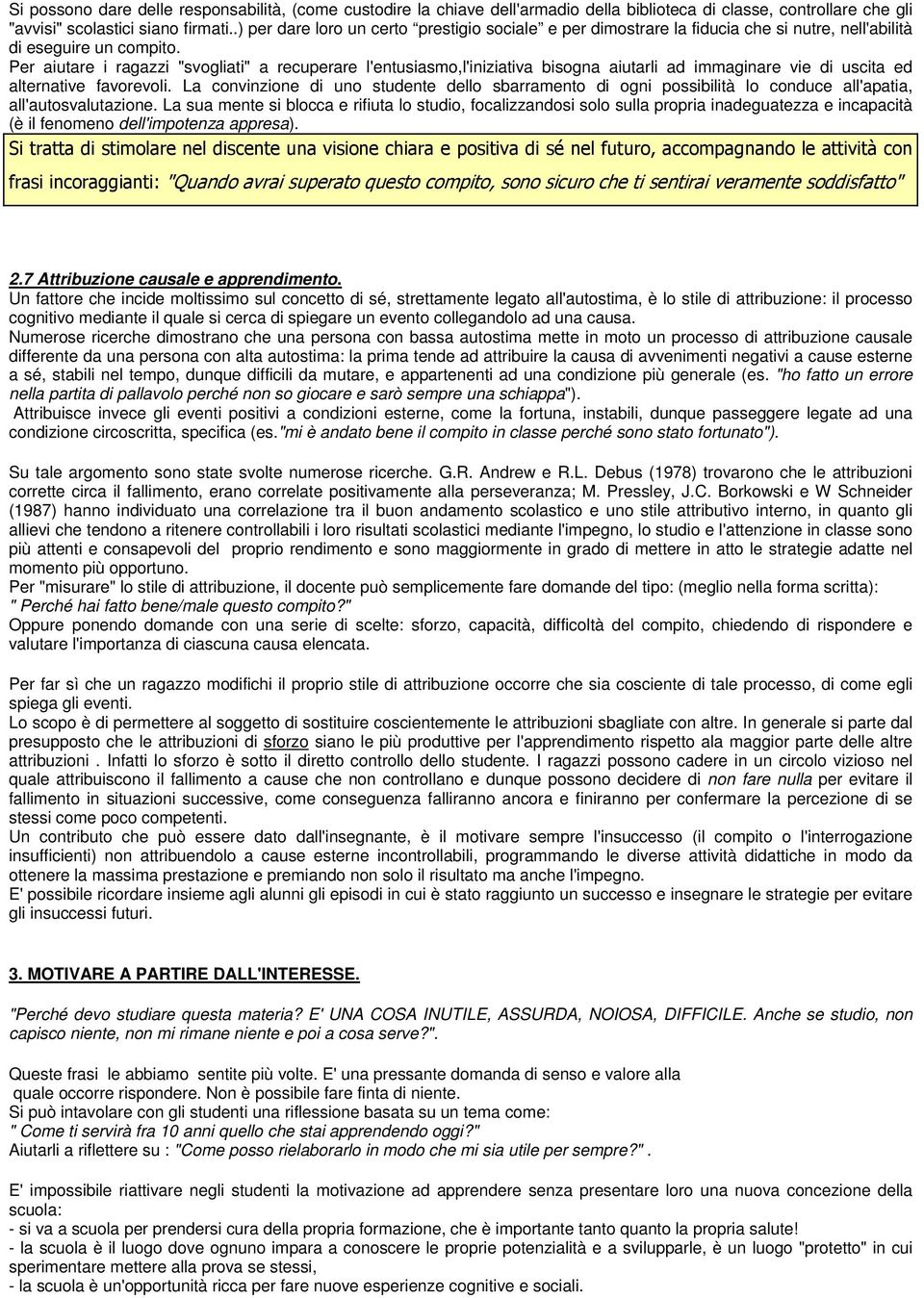 Per aiutare i ragazzi "svogliati" a recuperare l'entusiasmo,l'iniziativa bisogna aiutarli ad immaginare vie di uscita ed alternative favorevoli.