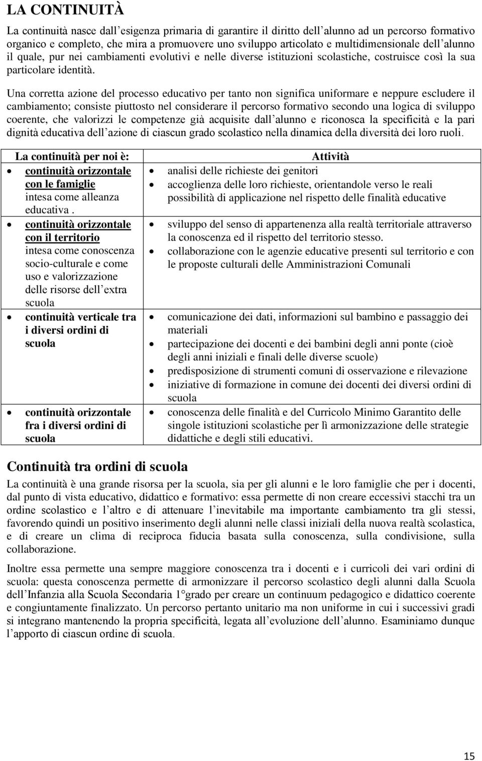 Una corretta azione del processo educativo per tanto non significa uniformare e neppure escludere il cambiamento; consiste piuttosto nel considerare il percorso formativo secondo una logica di