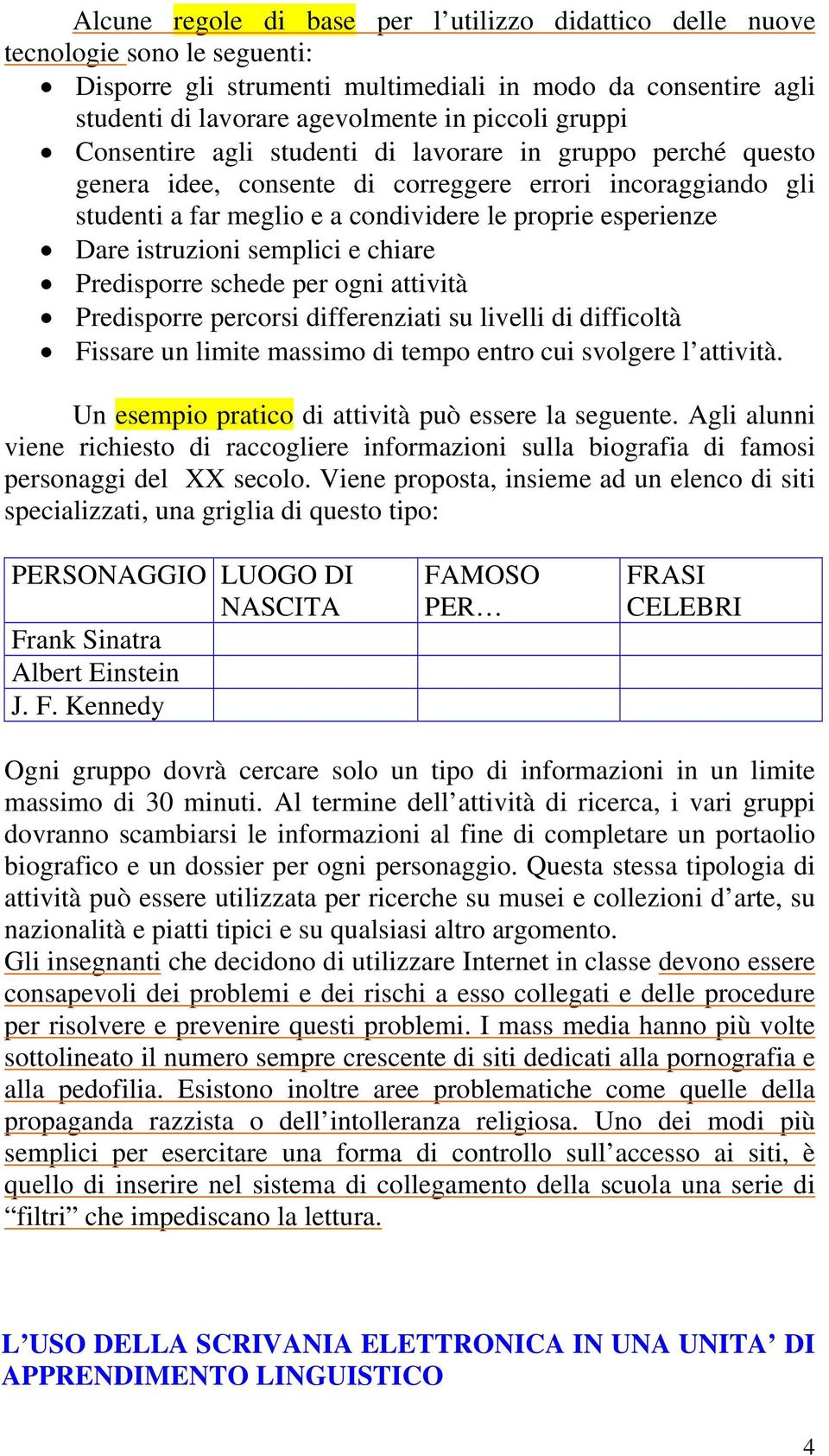 istruzioni semplici e chiare Predisporre schede per ogni attività Predisporre percorsi differenziati su livelli di difficoltà Fissare un limite massimo di tempo entro cui svolgere l attività.