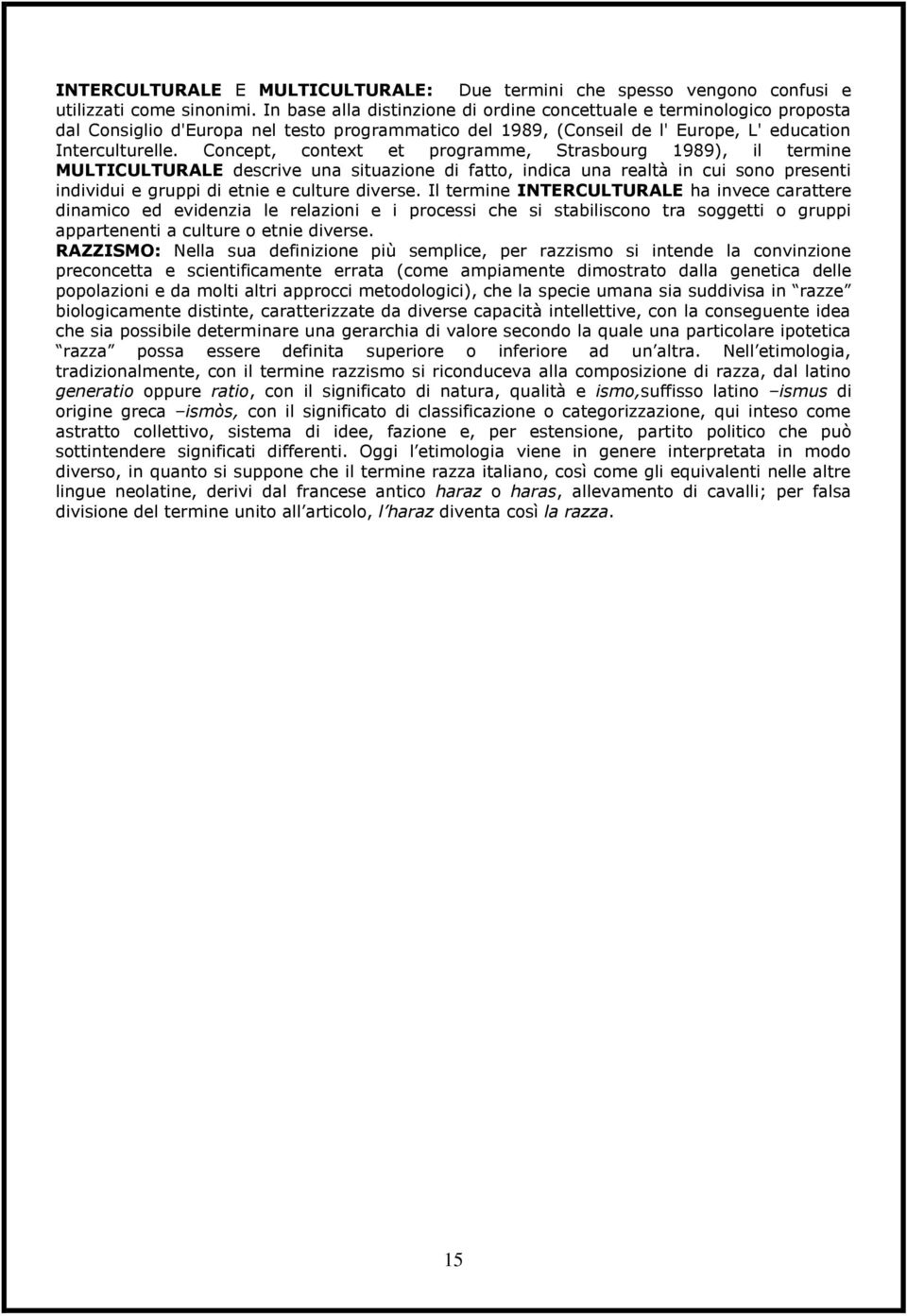 Concept, context et programme, Strasbourg 1989), il termine MULTICULTURALE descrive una situazione di fatto, indica una realtà in cui sono presenti individui e gruppi di etnie e culture diverse.