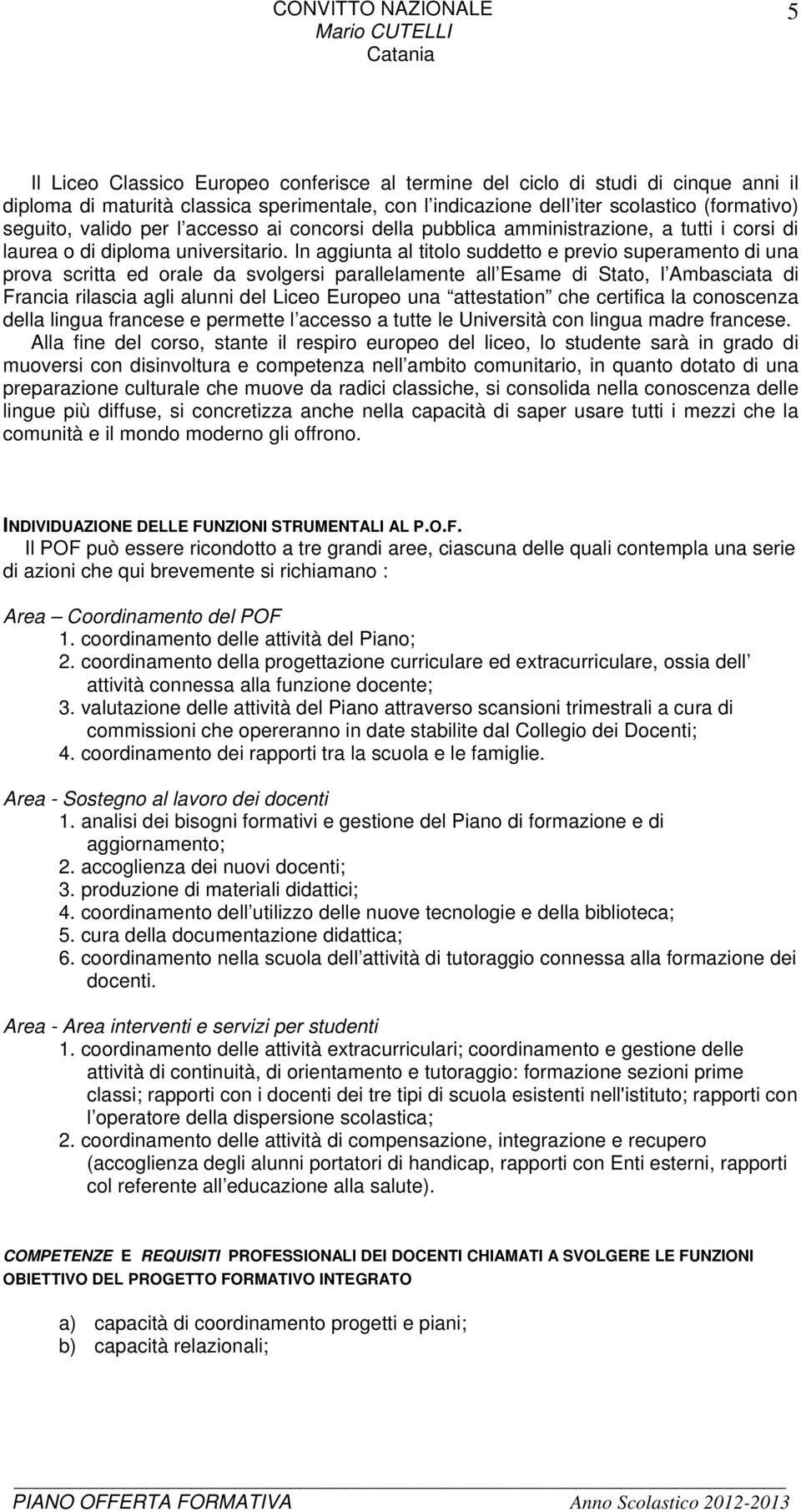 In aggiunta al titolo suddetto e previo superamento di una prova scritta ed orale da svolgersi parallelamente all Esame di Stato, l Ambasciata di Francia rilascia agli alunni del Liceo Europeo una