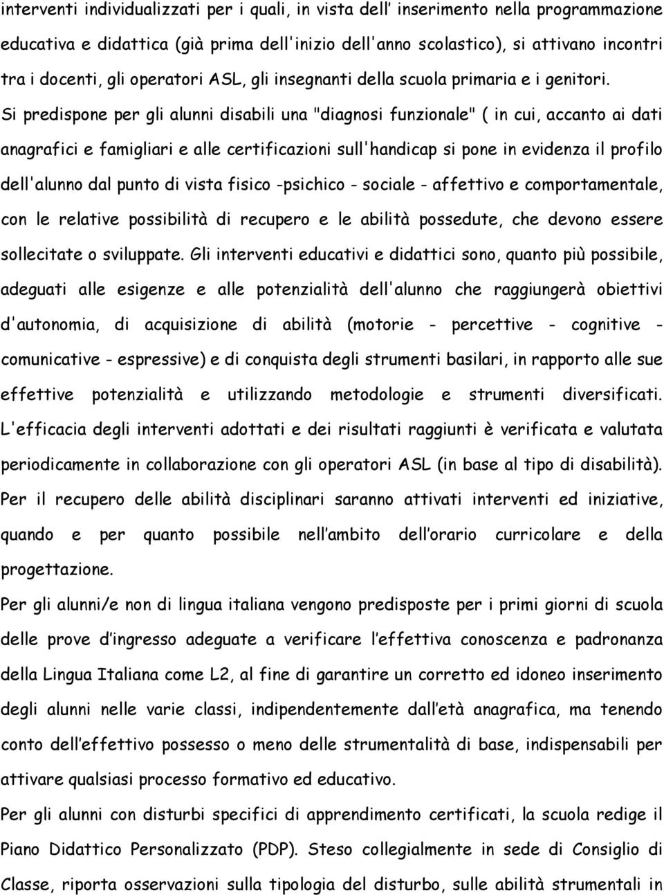 Si predispone per gli alunni disabili una "diagnosi funzionale" ( in cui, accanto ai dati anagrafici e famigliari e alle certificazioni sull'handicap si pone in evidenza il profilo dell'alunno dal