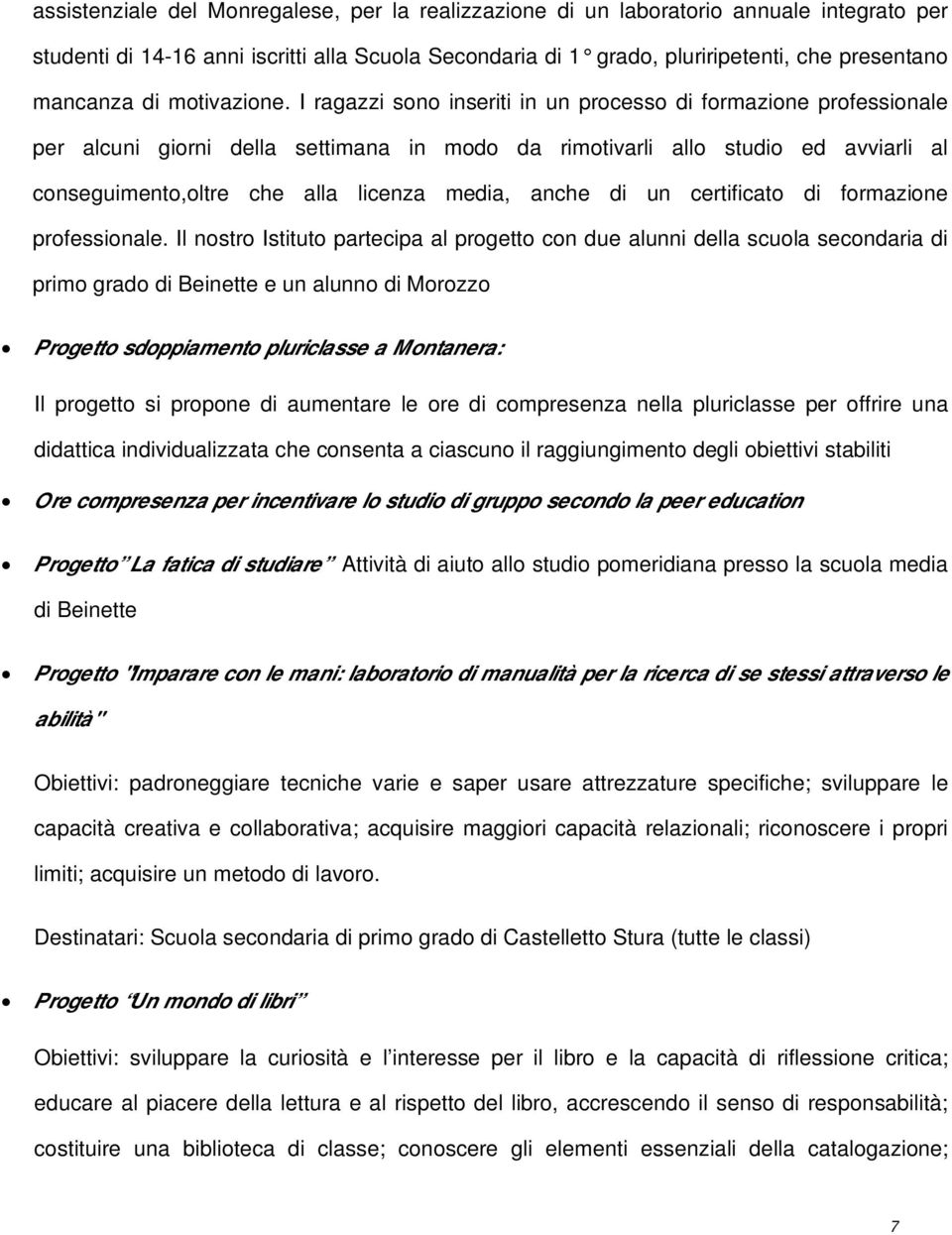 I ragazzi sono inseriti in un processo di formazione professionale per alcuni giorni della settimana in modo da rimotivarli allo studio ed avviarli al conseguimento,oltre che alla licenza media,