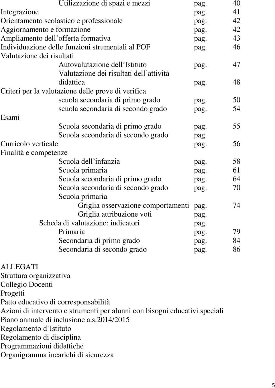 48 Criteri per la valutazione delle prove di verifica scuola secondaria di primo grado pag. 50 scuola secondaria di secondo grado pag. 54 Esami Scuola secondaria di primo grado pag.