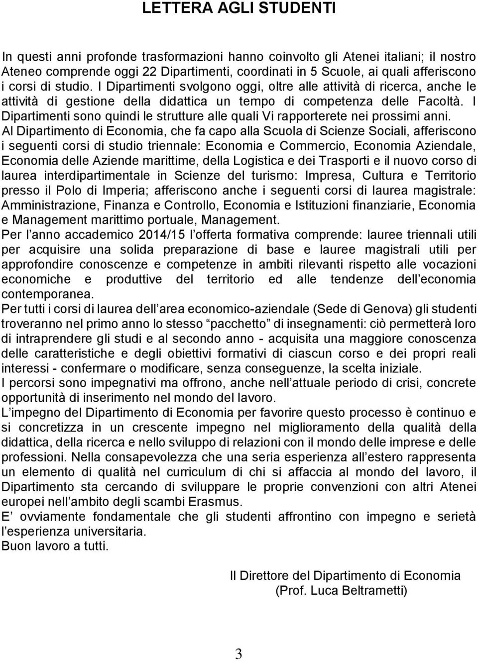 I Dipartimenti sono quindi le strutture alle quali Vi rapporterete nei prossimi anni.