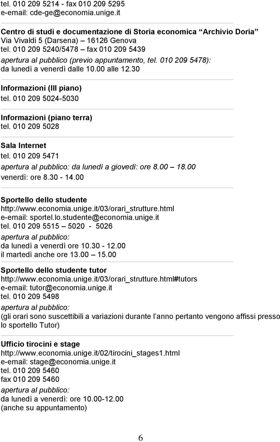 010 209 5024-5030 Informazioni (piano terra) tel. 010 209 5028 Sala Internet tel. 010 209 5471 apertura al pubblico: da lunedì a giovedì: ore 8.00 18.00 venerdì: ore 8.30-14.