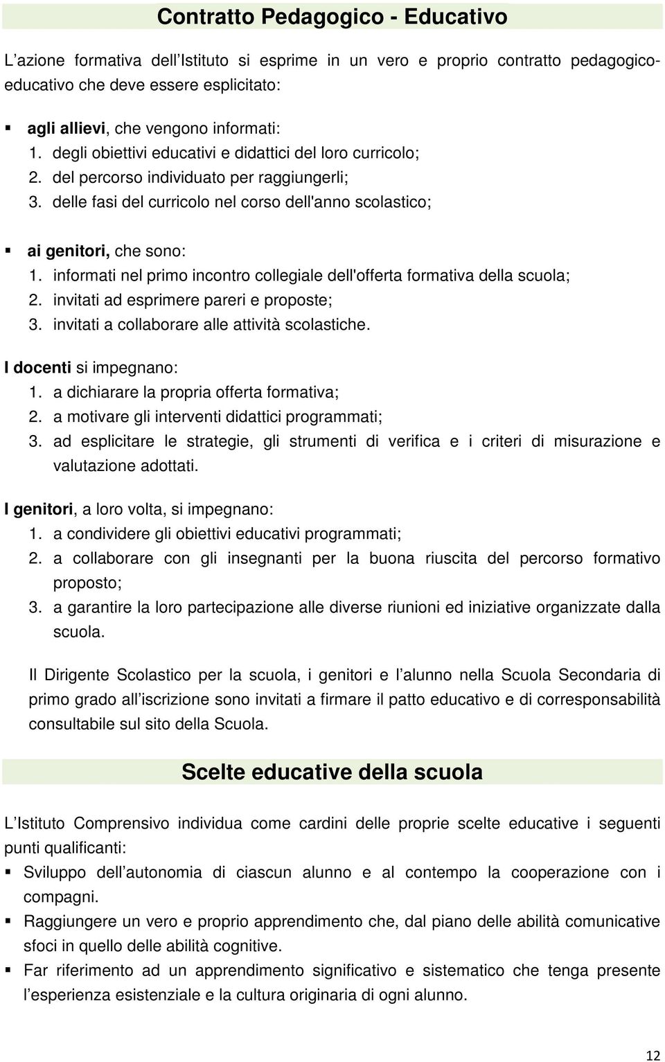 informati nel primo incontro collegiale dell'offerta formativa della scuola; 2. invitati ad esprimere pareri e proposte; 3. invitati a collaborare alle attività scolastiche. I docenti si impegnano: 1.