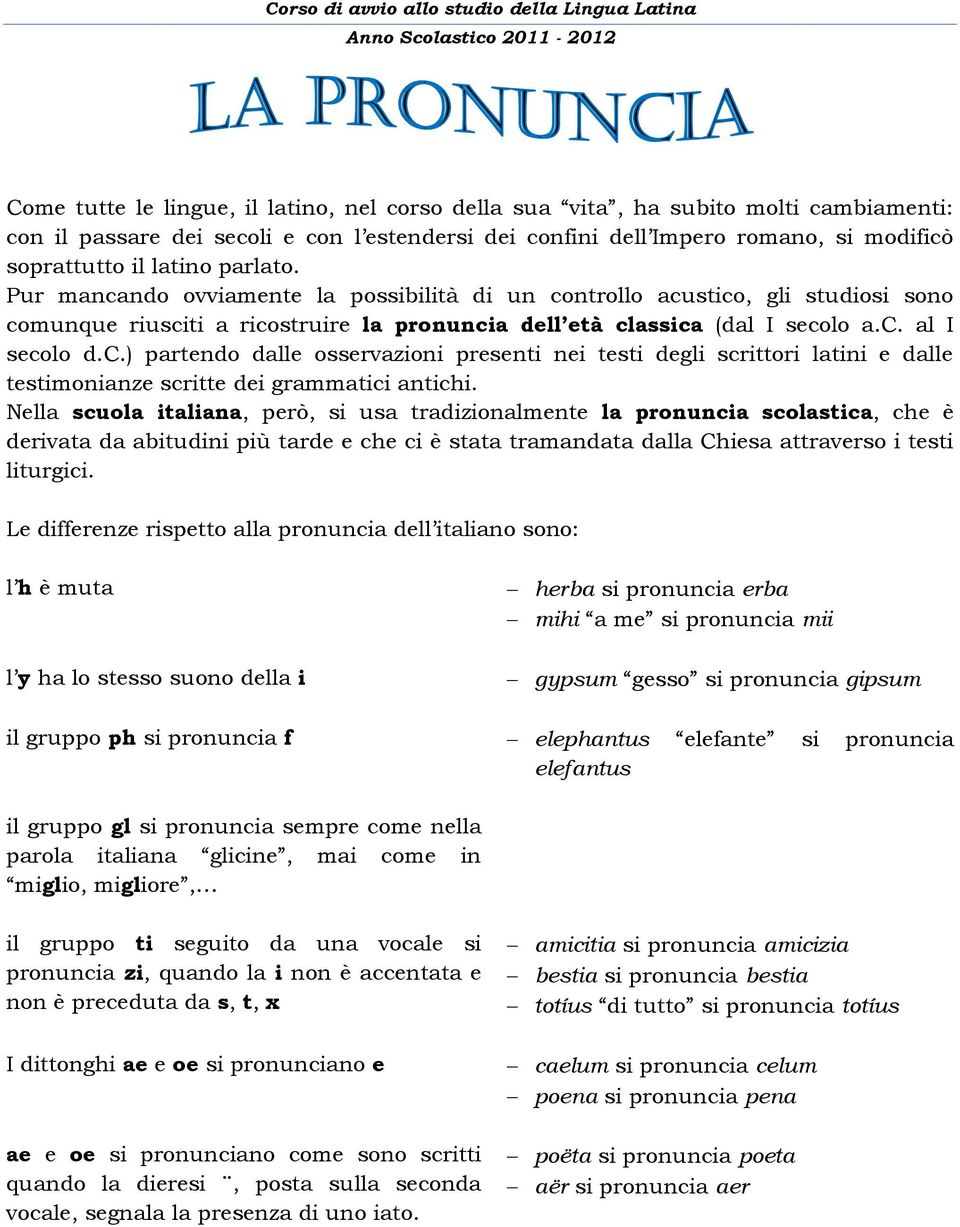 Nella scuola italiana, però, si usa tradizionalmente la pronuncia scolastica, che è derivata da abitudini più tarde e che ci è stata tramandata dalla Chiesa attraverso i testi liturgici.