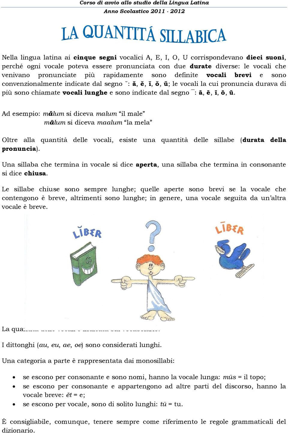 ē, ī, ō, ū. Ad esempio: mălum si diceva malum il male mālum si diceva maalum la mela Oltre alla quantità delle vocali, esiste una quantità delle sillabe (durata della pronuncia).