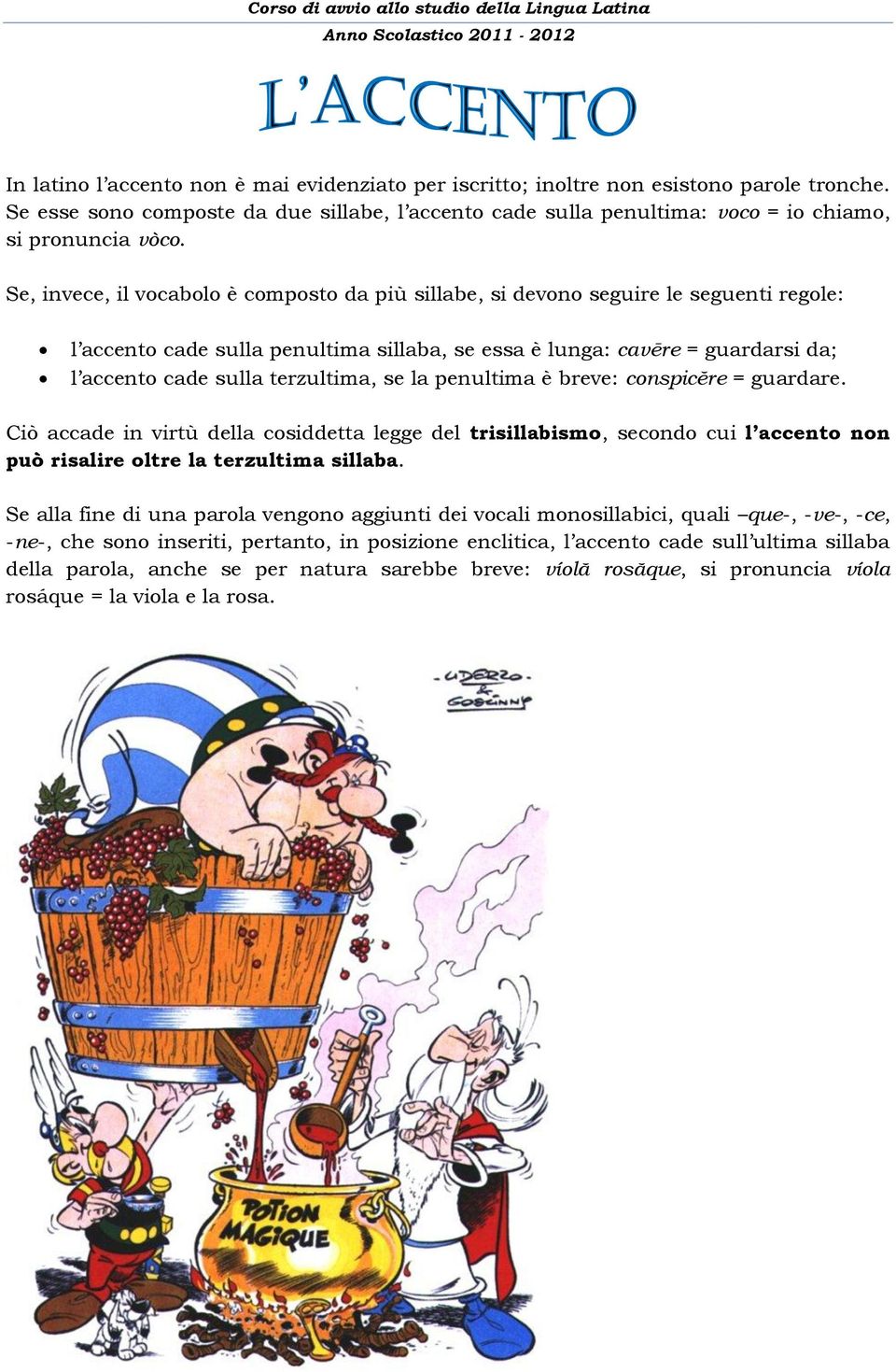 terzultima, se la penultima è breve: conspicĕre = guardare. Ciò accade in virtù della cosiddetta legge del trisillabismo, secondo cui l accento non può risalire oltre la terzultima sillaba.