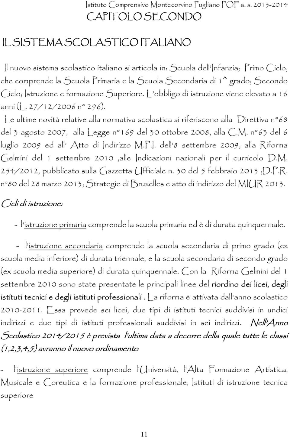 Le ultime novità relative alla normativa scolastica si riferiscono alla Direttiva n 68 del 3 agosto 2007, alla Legge n 169 del 30 ottobre 2008, alla C.M.