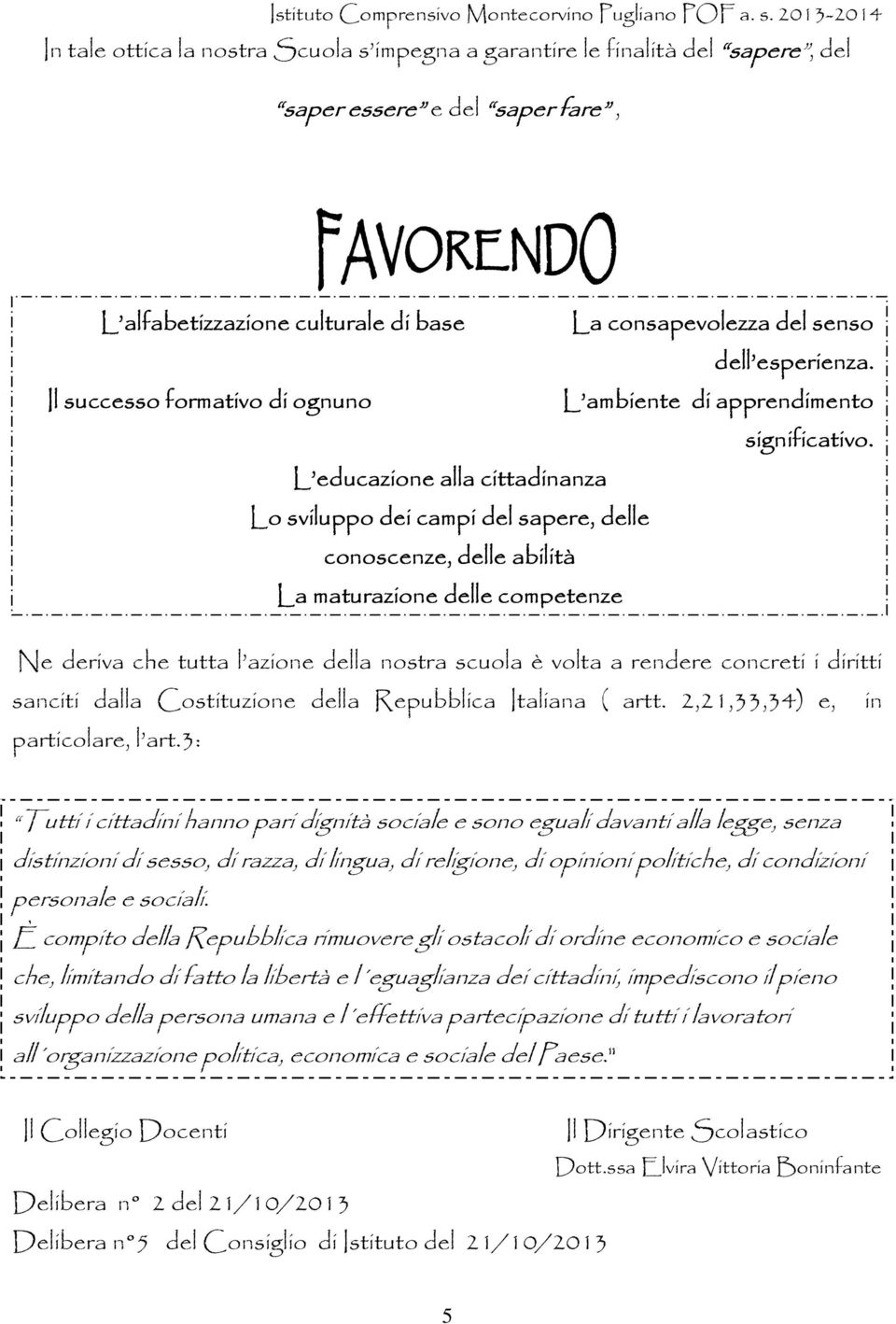 L educazione alla cittadinanza Lo sviluppo dei campi del sapere, delle conoscenze, delle abilità La maturazione delle competenze Ne deriva che tutta l azione della nostra scuola è volta a rendere