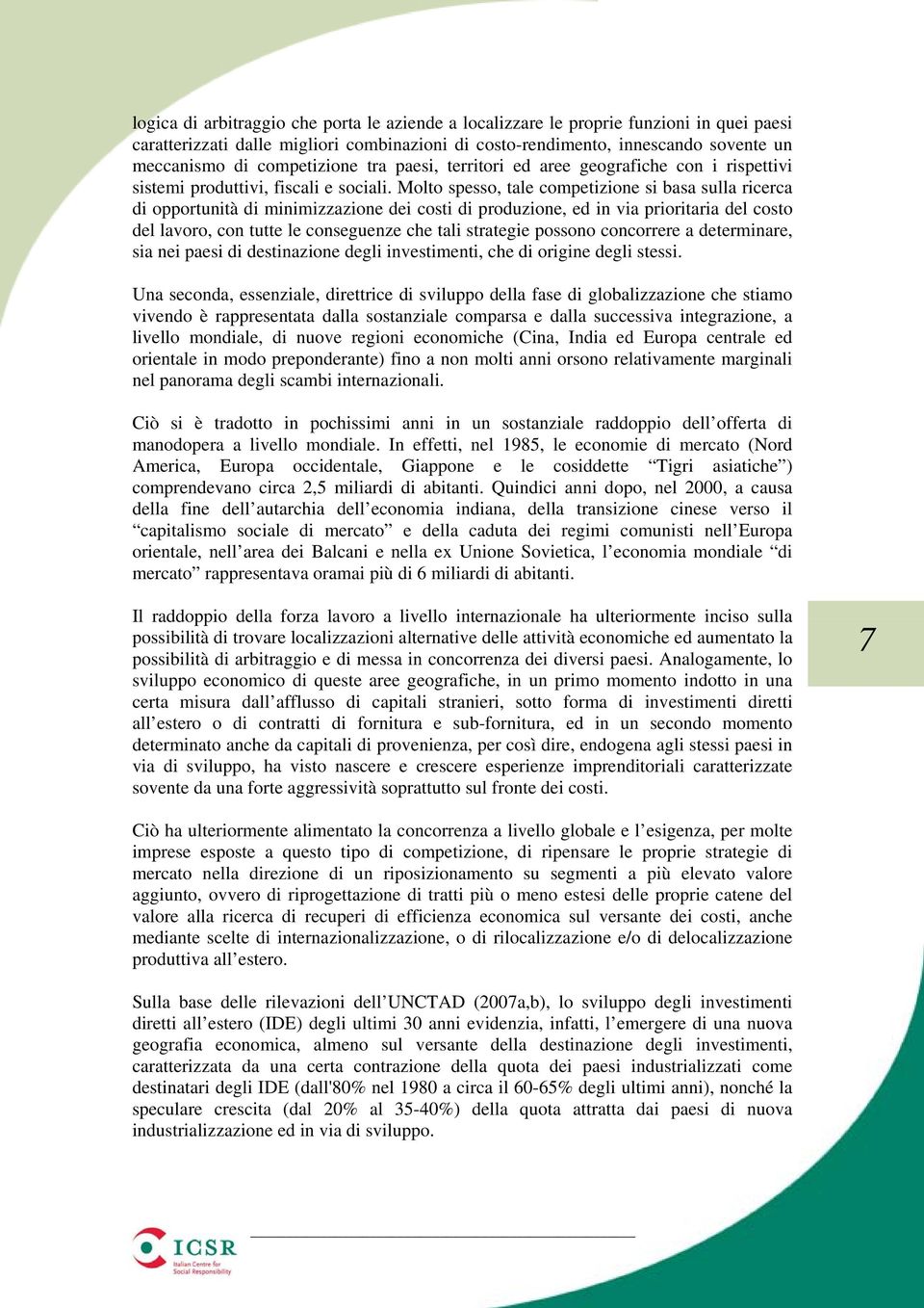 Molto spesso, tale competizione si basa sulla ricerca di opportunità di minimizzazione dei costi di produzione, ed in via prioritaria del costo del lavoro, con tutte le conseguenze che tali strategie