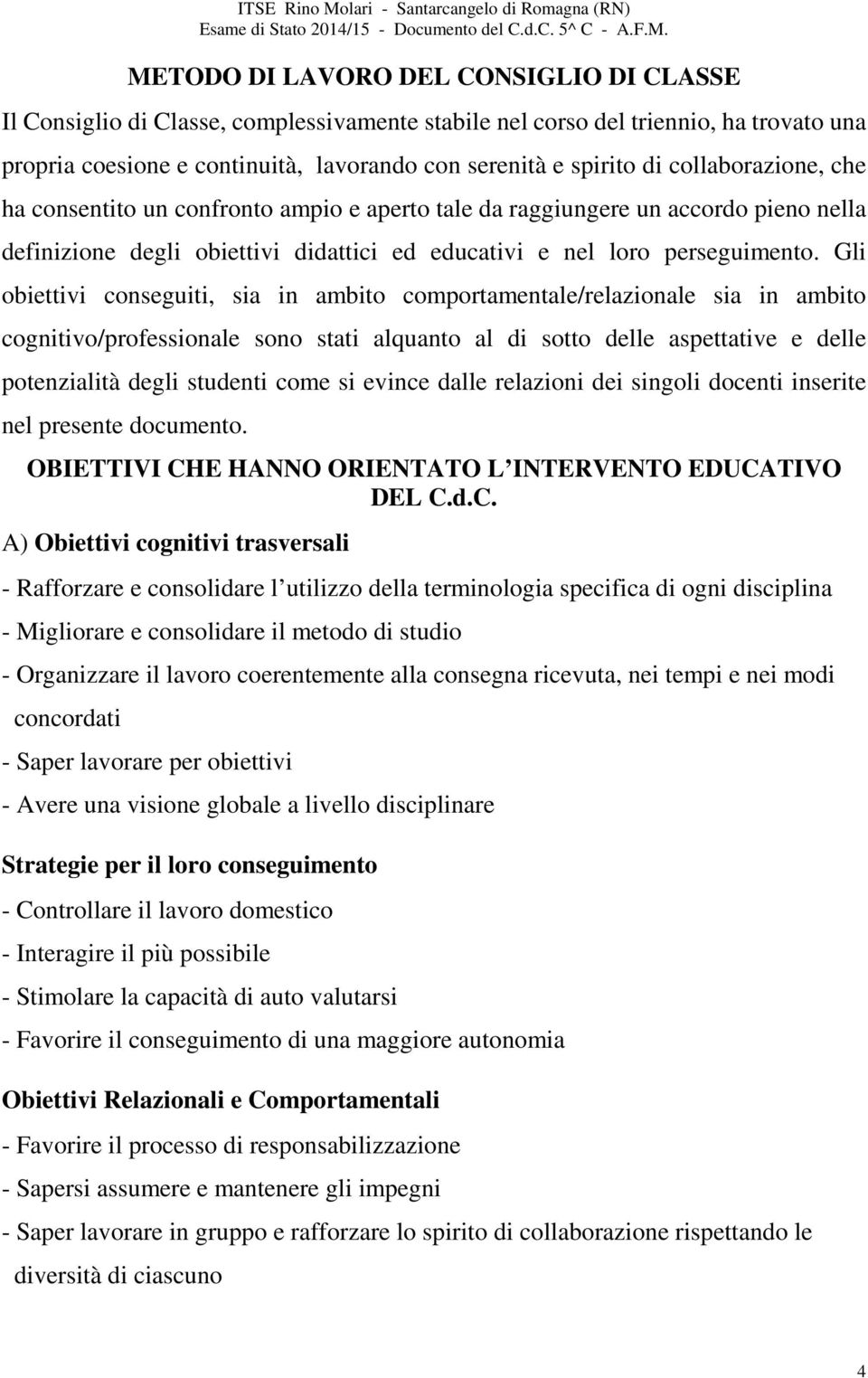 Gli obiettivi conseguiti, sia in ambito comportamentale/relazionale sia in ambito cognitivo/professionale sono stati alquanto al di sotto delle aspettative e delle potenzialità degli studenti come si