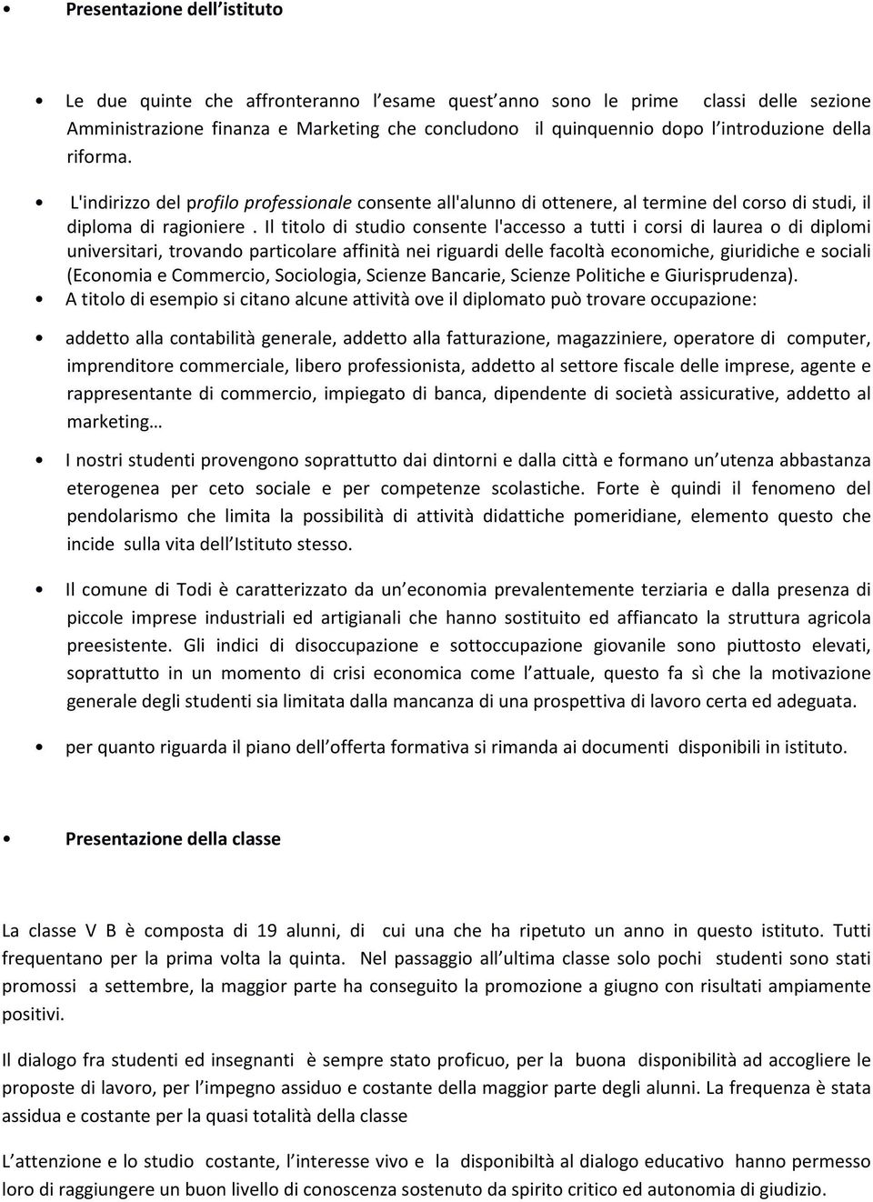 Il titolo di studio consente l'accesso a tutti i corsi di laurea o di diplomi universitari, trovando particolare affinità nei riguardi delle facoltà economiche, giuridiche e sociali (Economia e