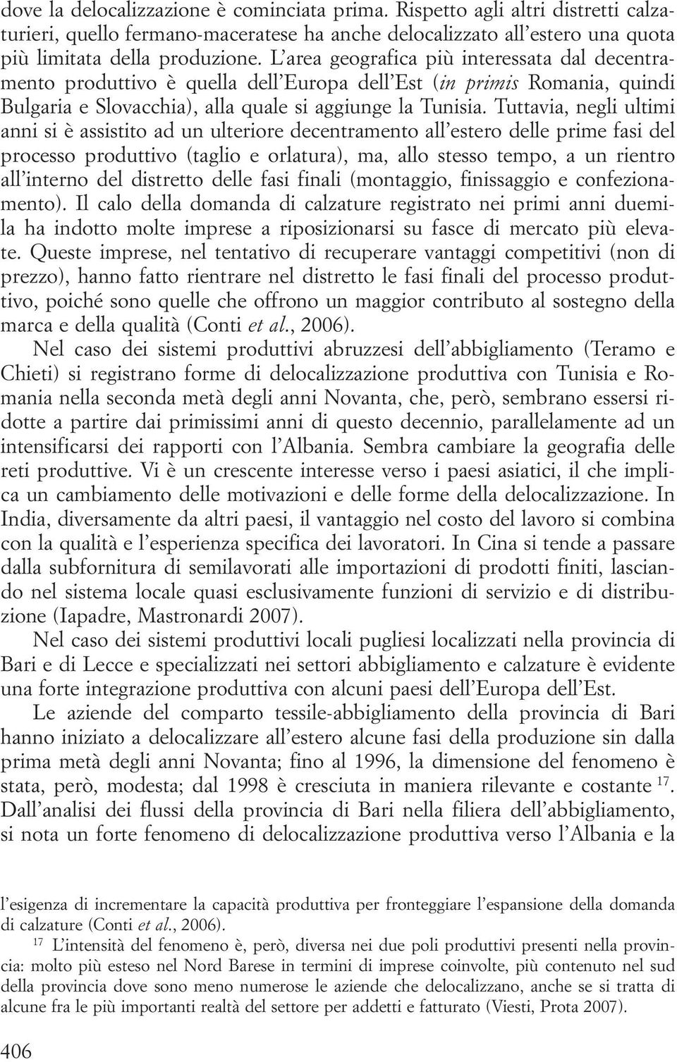 Tuttavia, negli ultimi anni si è assistito ad un ulteriore decentramento all estero delle prime fasi del processo produttivo (taglio e orlatura), ma, allo stesso tempo, a un rientro all interno del