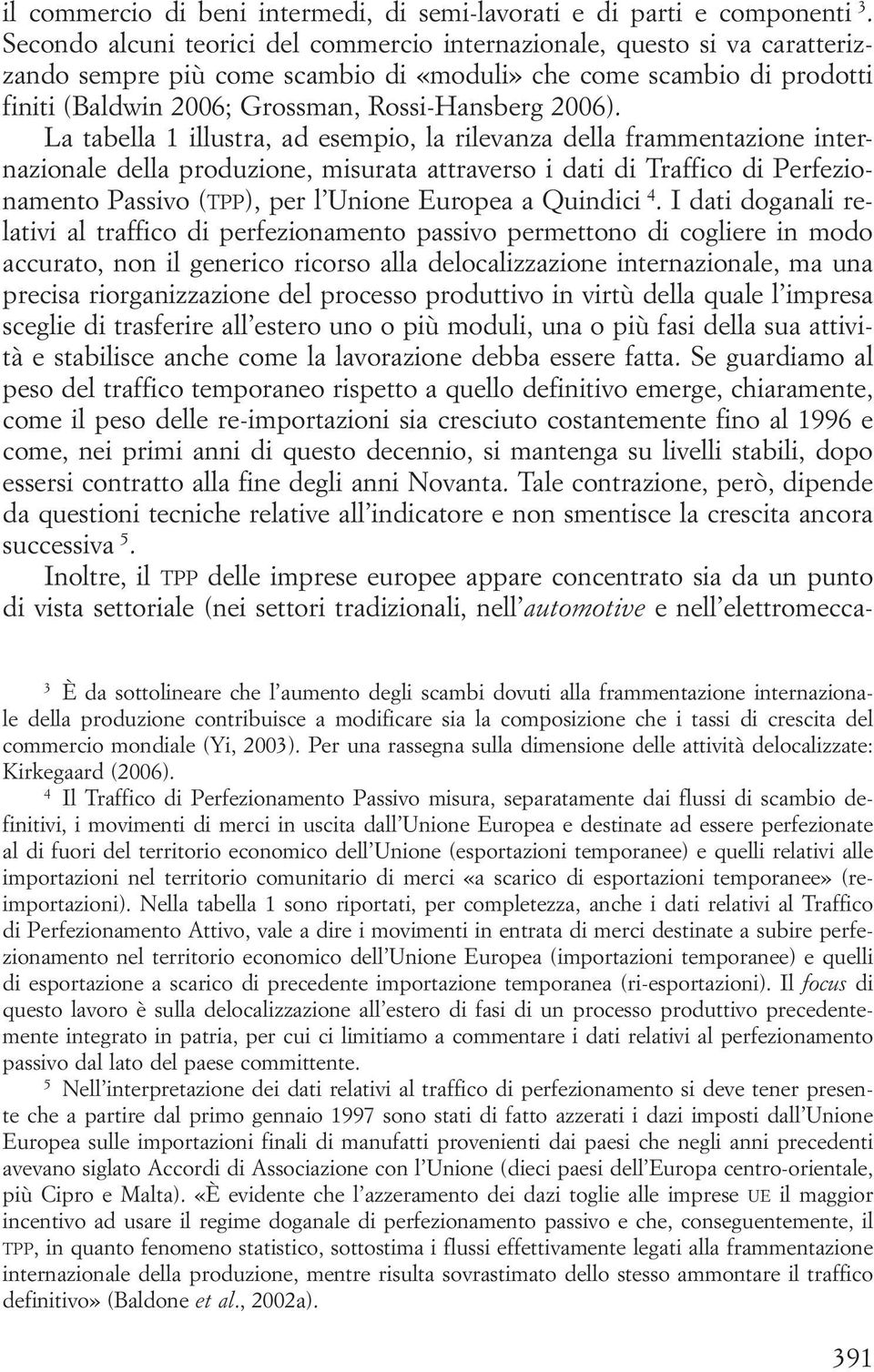 La tabella 1 illustra, ad esempio, la rilevanza della frammentazione internazionale della produzione, misurata attraverso i dati di Traffico di Perfezionamento Passivo (tpp), per l Unione Europea a