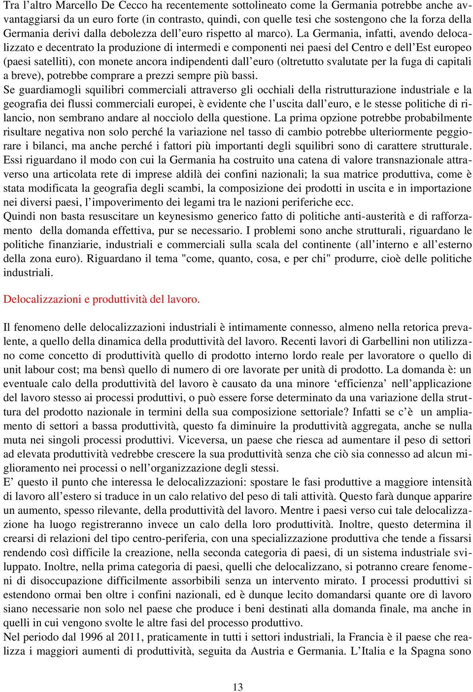 La Germania, infatti, avendo delocalizzato e decentrato la produzione di intermedi e componenti nei paesi del Centro e dell Est europeo (paesi satelliti), con monete ancora indipendenti dall euro