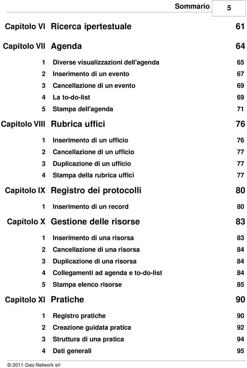 IX Registro dei protocolli 1 Inserimento di un record Capitolo X Gestione delle risorse 80 80 83 1 Inserimento di una risorsa 83 2 Cancellazione di una risorsa 84 3 Duplicazione di una risorsa