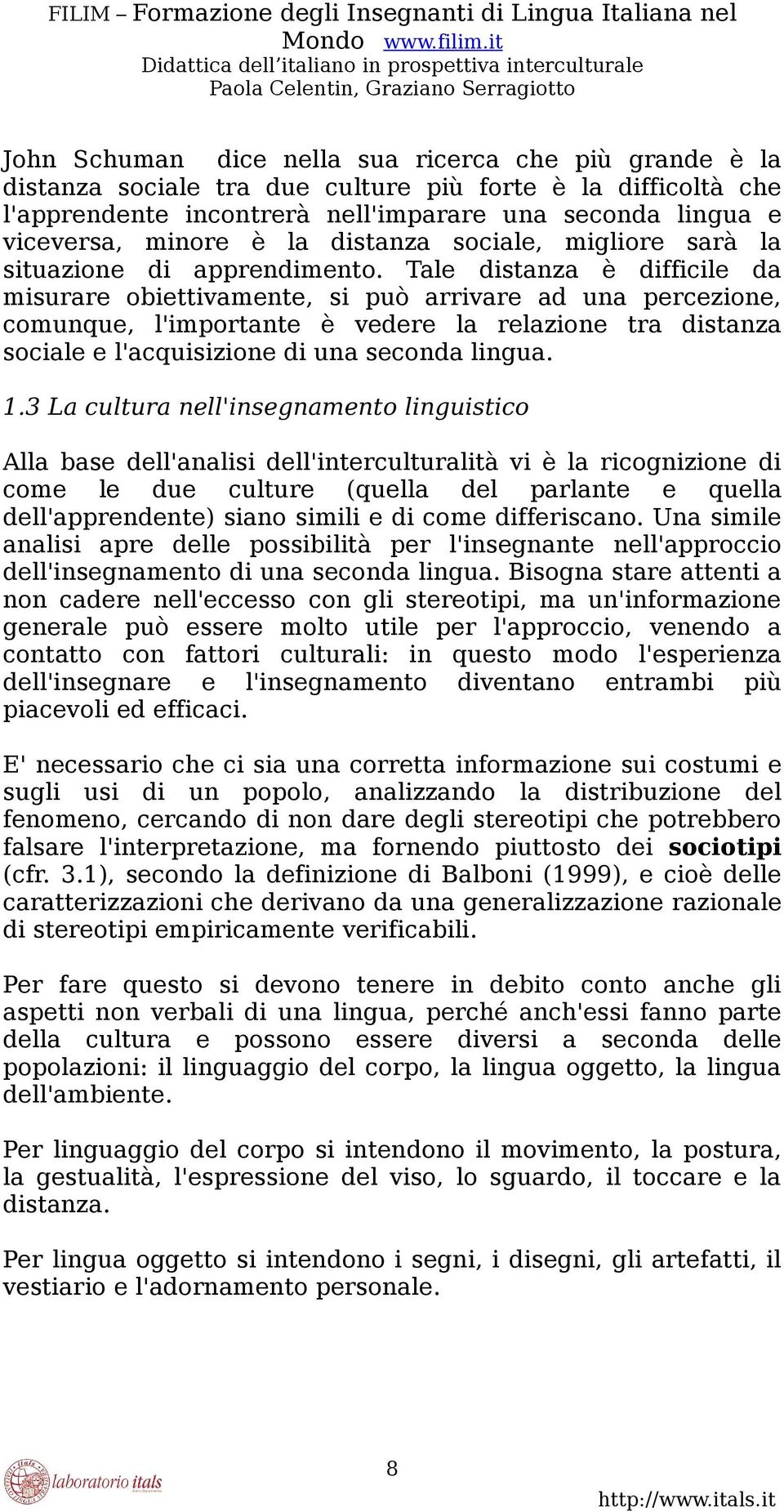 Tale distanza è difficile da misurare obiettivamente, si può arrivare ad una percezione, comunque, l'importante è vedere la relazione tra distanza sociale e l'acquisizione di una seconda lingua. 1.