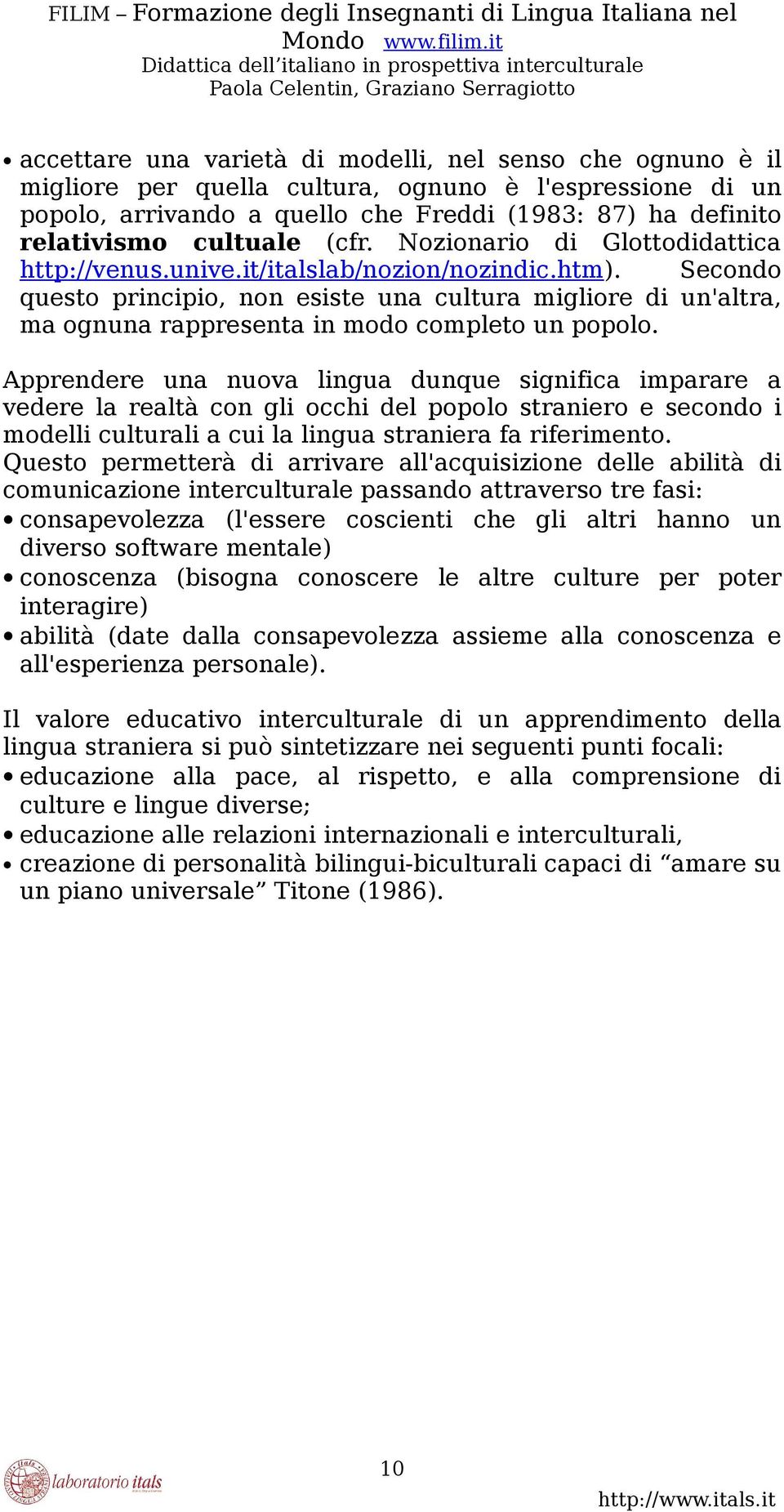 Secondo questo principio, non esiste una cultura migliore di un'altra, ma ognuna rappresenta in modo completo un popolo.