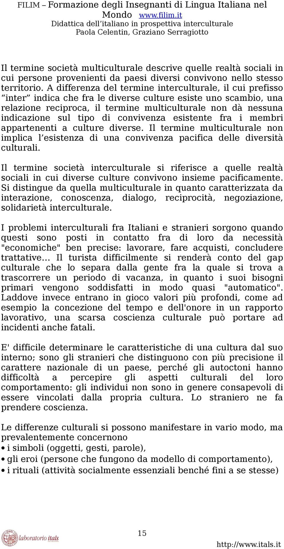 tipo di convivenza esistente fra i membri appartenenti a culture diverse. Il termine multiculturale non implica l esistenza di una convivenza pacifica delle diversità culturali.