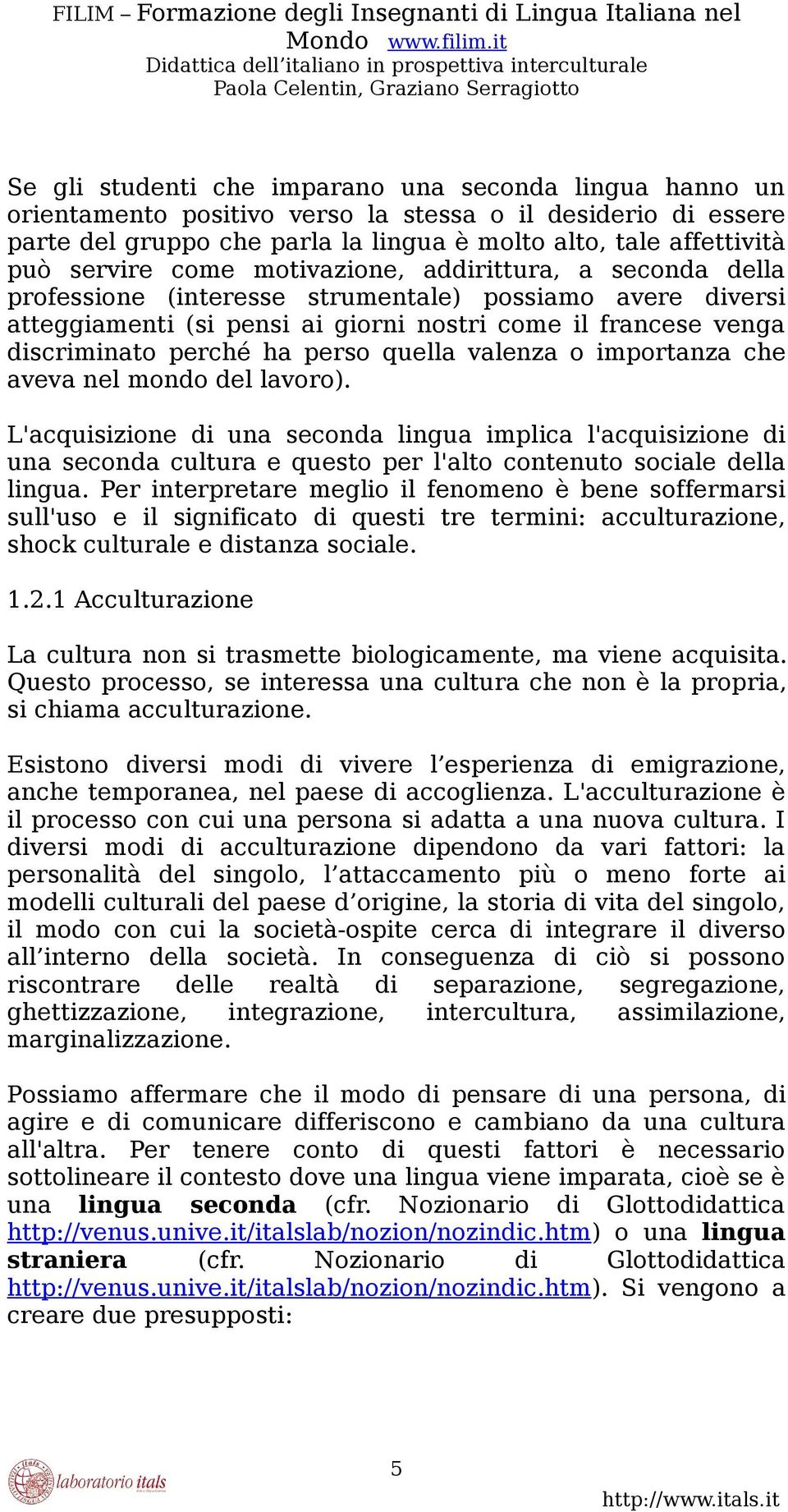 quella valenza o importanza che aveva nel mondo del lavoro). L'acquisizione di una seconda lingua implica l'acquisizione di una seconda cultura e questo per l'alto contenuto sociale della lingua.