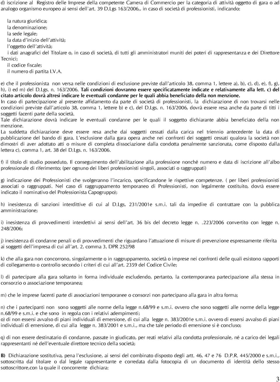 Titolare o, in caso di società, di tutti gli amministratori muniti dei poteri di rappresentanza e dei Direttore Tecnici; il codice fiscale; il numero di partita I.V.A.