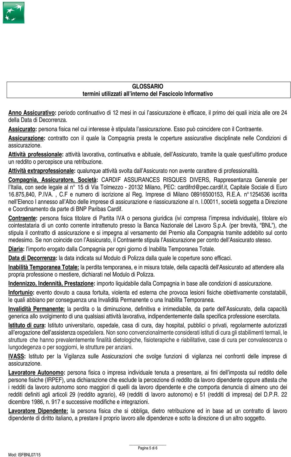 Assicurazione: contratto con il quale la Compagnia presta le coperture assicurative disciplinate nelle Condizioni di assicurazione.