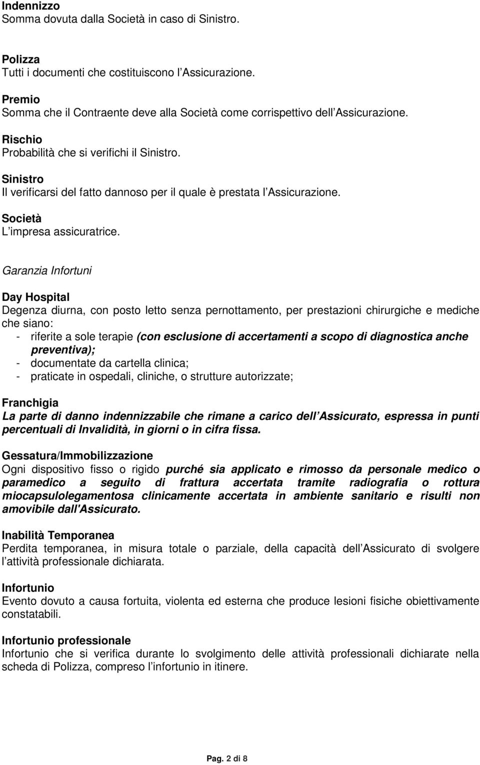 Sinistro Il verificarsi del fatto dannoso per il quale è prestata l Assicurazione. Società L impresa assicuratrice.