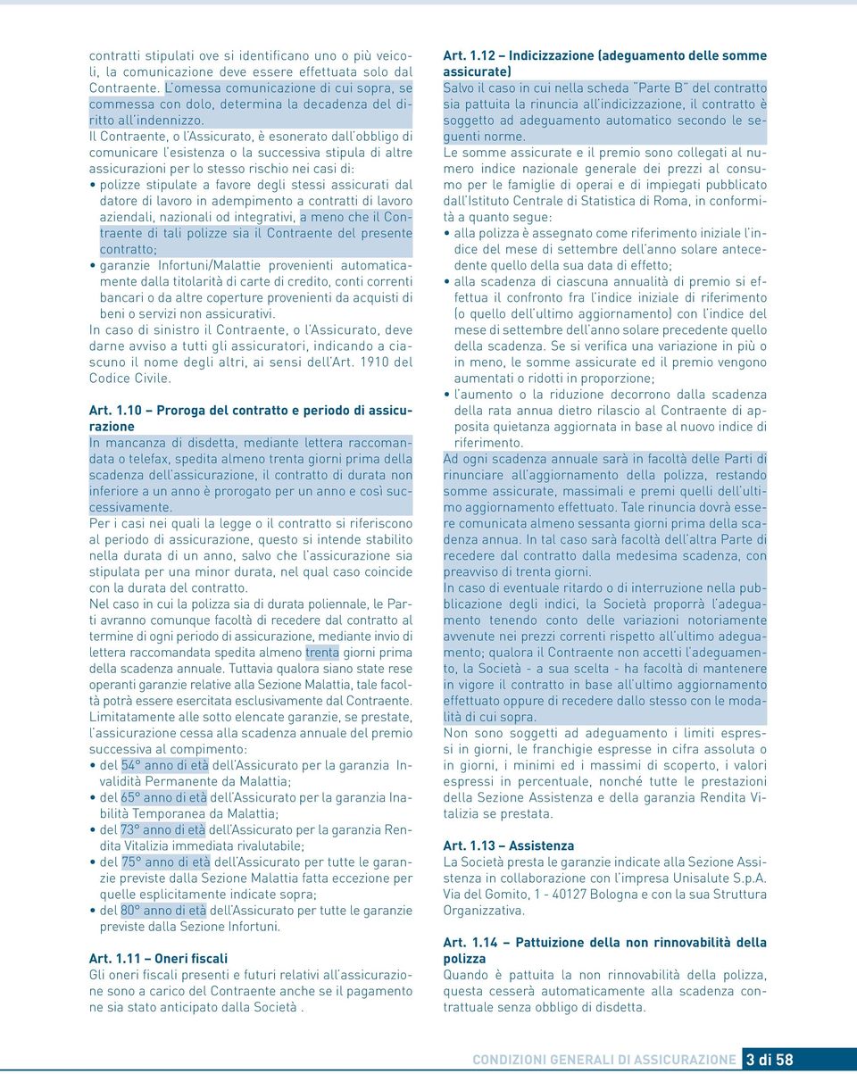 Il Contraente, o l Assicurato, è esonerato dall obbligo di comunicare l esistenza o la successiva stipula di altre assicurazioni per lo stesso rischio nei casi di: polizze stipulate a favore degli