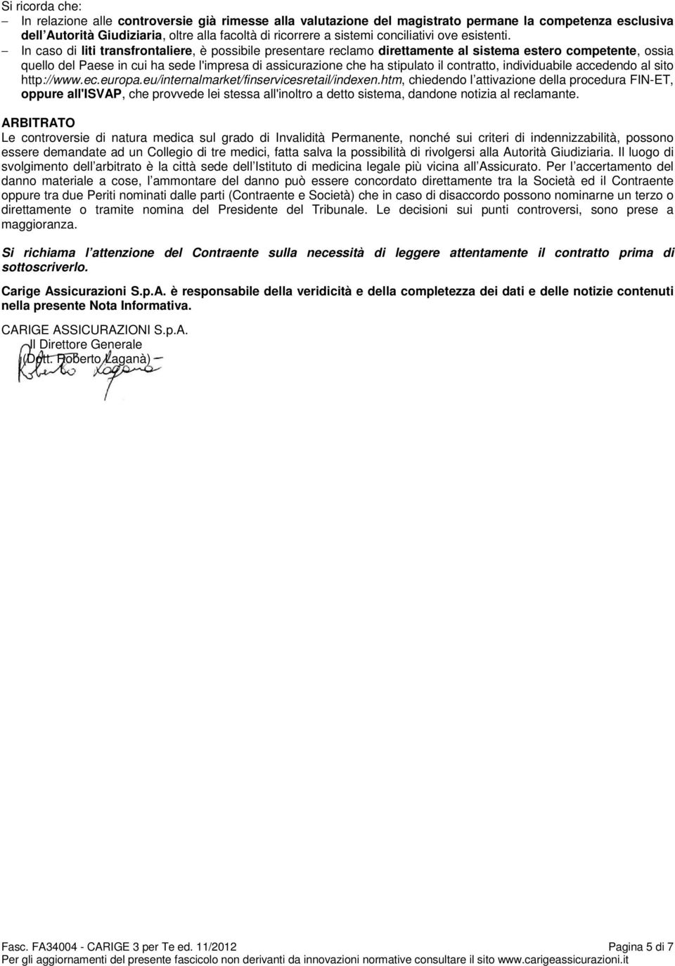 In caso di liti transfrontaliere, è possibile presentare reclamo direttamente al sistema estero competente, ossia quello del Paese in cui ha sede l'impresa di assicurazione che ha stipulato il