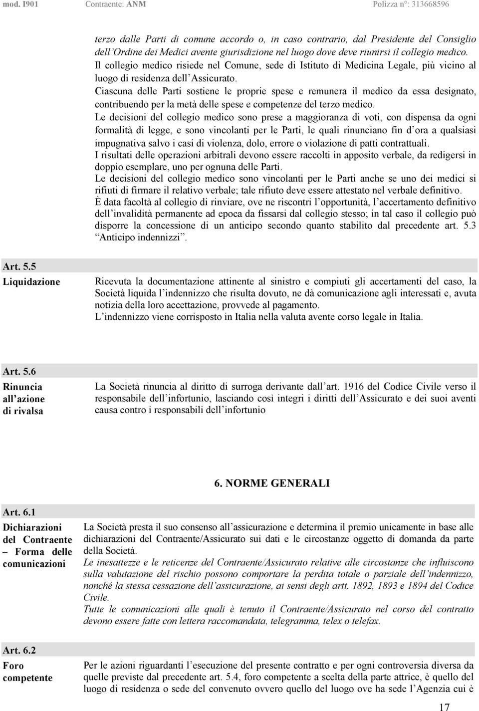 Ciascuna delle Parti sostiene le proprie spese e remunera il medico da essa designato, contribuendo per la metà delle spese e competenze del terzo medico.