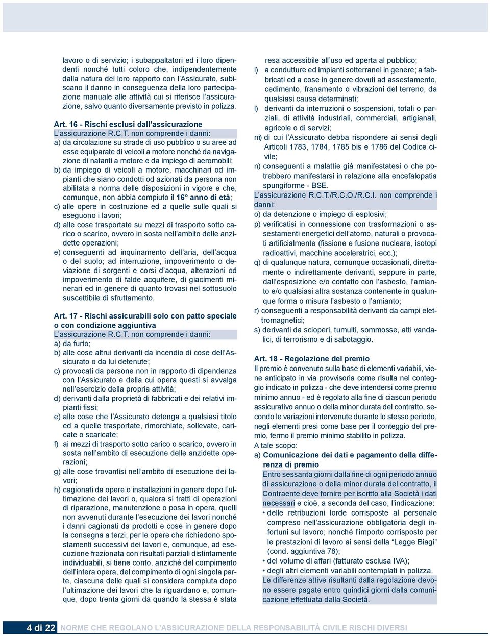 non comprende i danni: a) da circolazione su strade di uso pubblico o su aree ad esse equiparate di veicoli a motore nonché da navigazione di natanti a motore e da impiego di aeromobili; b) da