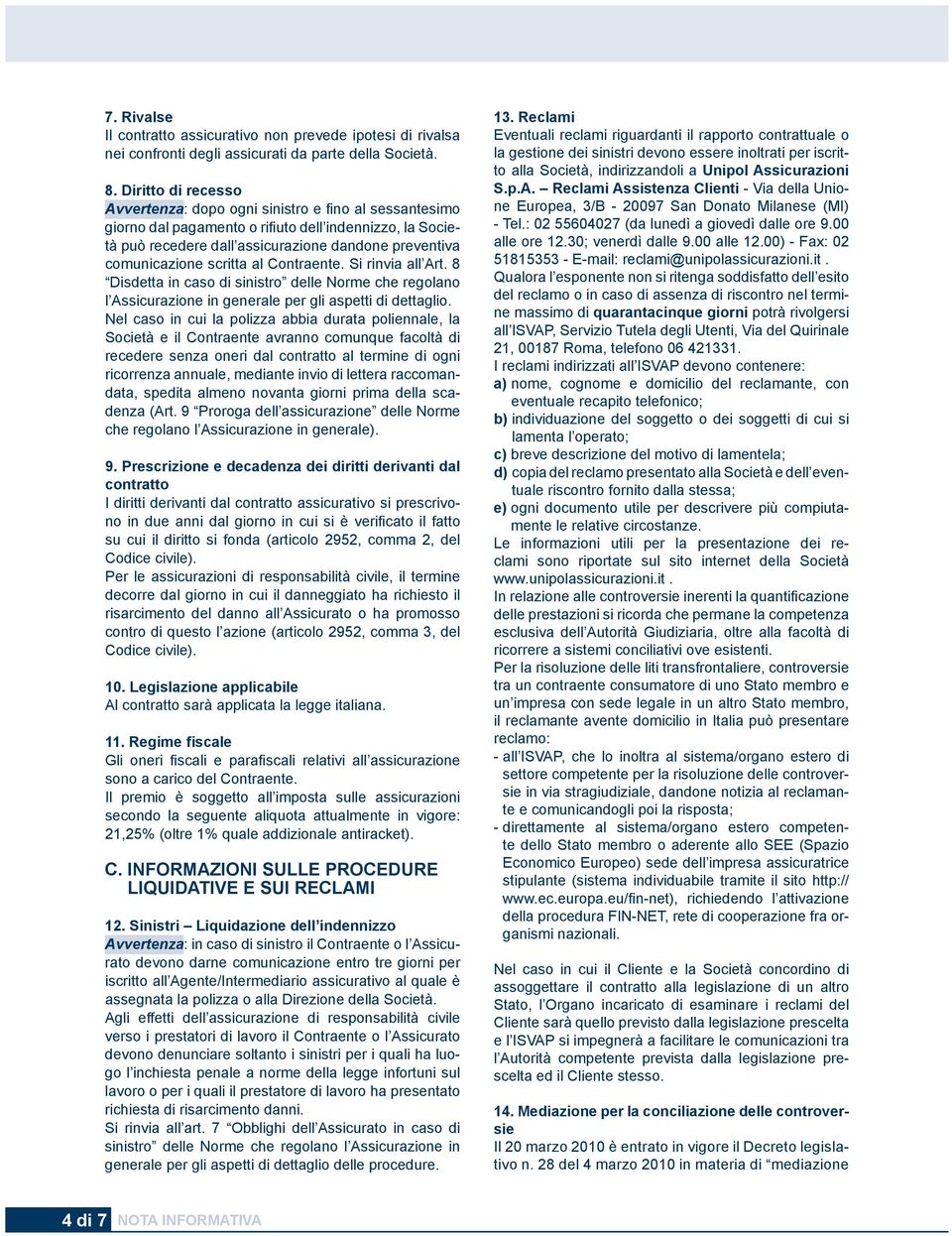 scritta al Contraente. Si rinvia all Art. 8 Disdetta in caso di sinistro delle Norme che regolano l Assicurazione in generale per gli aspetti di dettaglio.