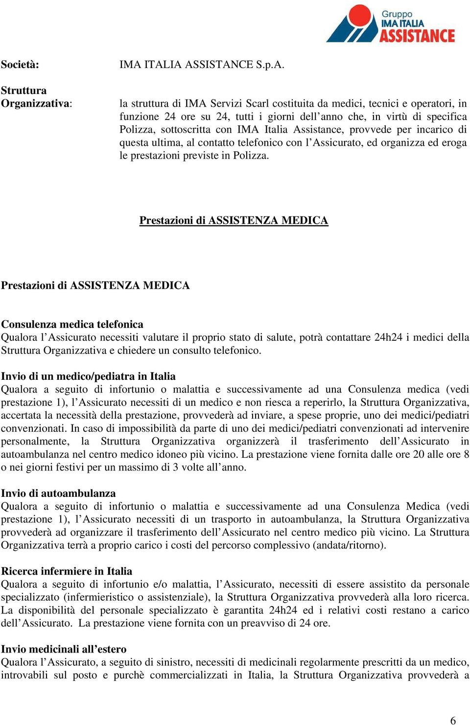 sottoscritta con IMA Italia Assistance, provvede per incarico di questa ultima, al contatto telefonico con l Assicurato, ed organizza ed eroga le prestazioni previste in Polizza.