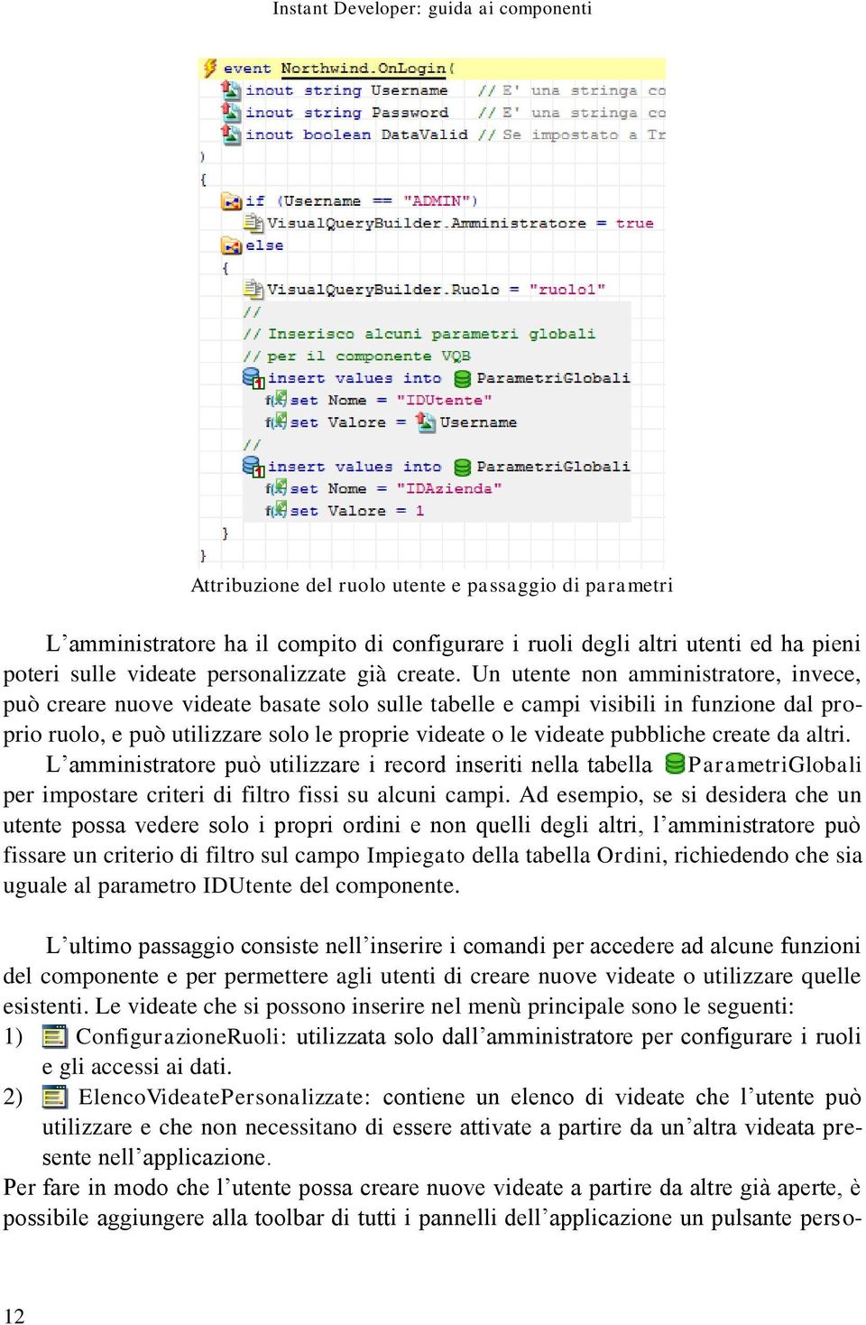 Un utente non amministratore, invece, può creare nuove videate basate solo sulle tabelle e campi visibili in funzione dal proprio ruolo, e può utilizzare solo le proprie videate o le videate