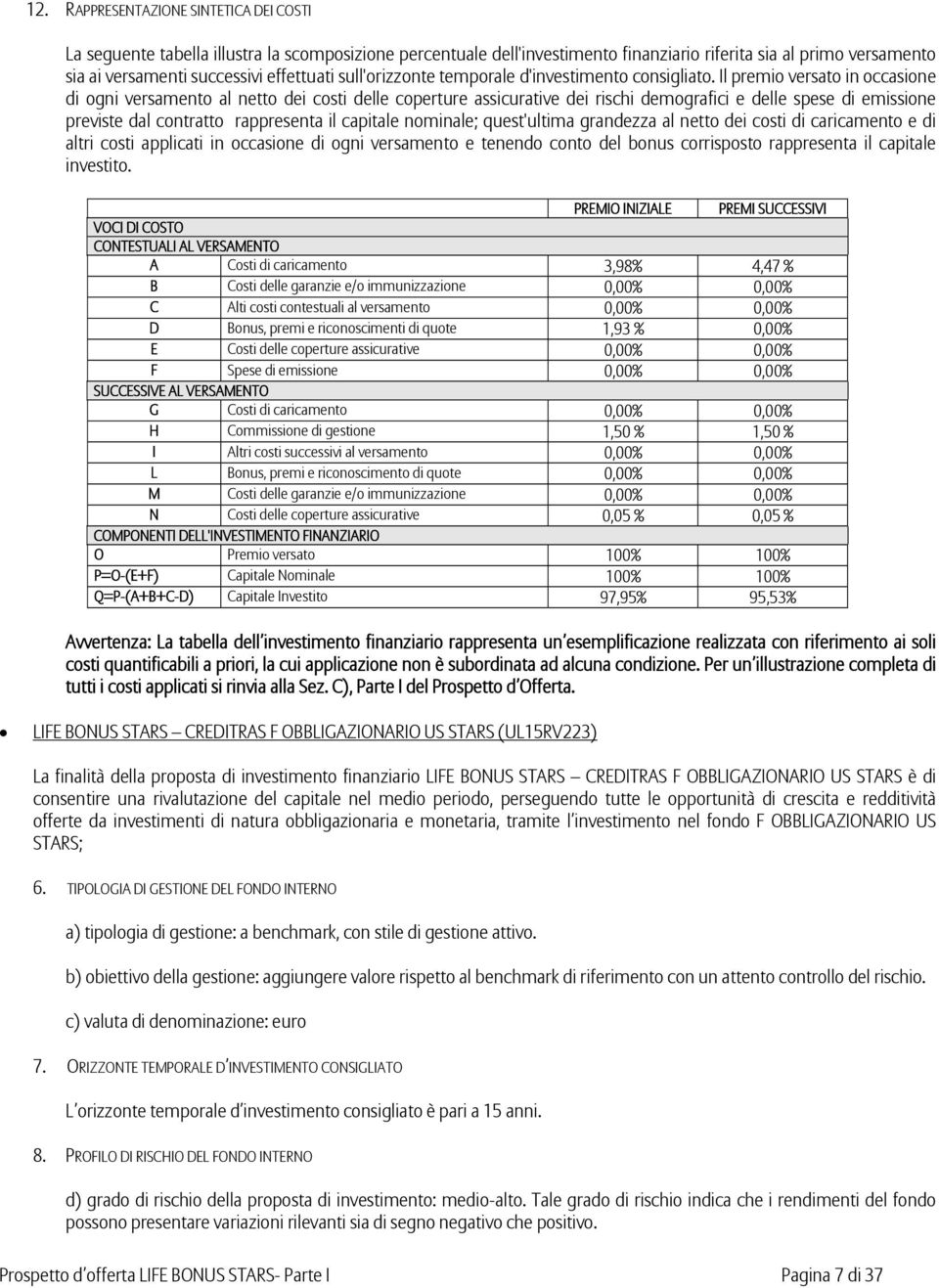 Il premio versato in occasione di ogni versamento al netto dei costi delle coperture assicurative dei rischi demografici e delle spese di emissione previste dal contratto rappresenta il capitale