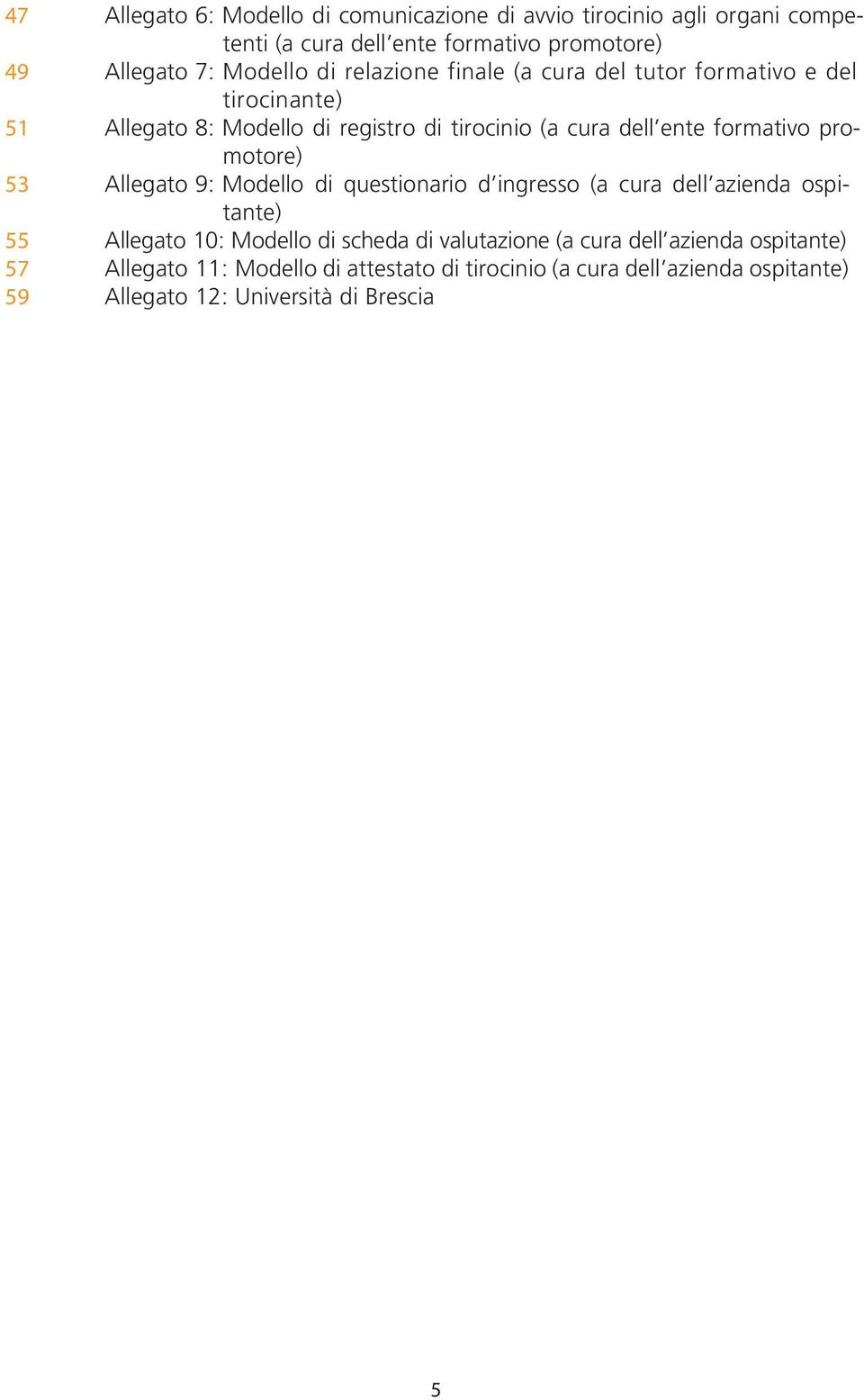 promotore) 53 Allegato 9: Modello di questionario d ingresso (a cura dell azienda ospitante) 55 Allegato 10: Modello di scheda di valutazione (a