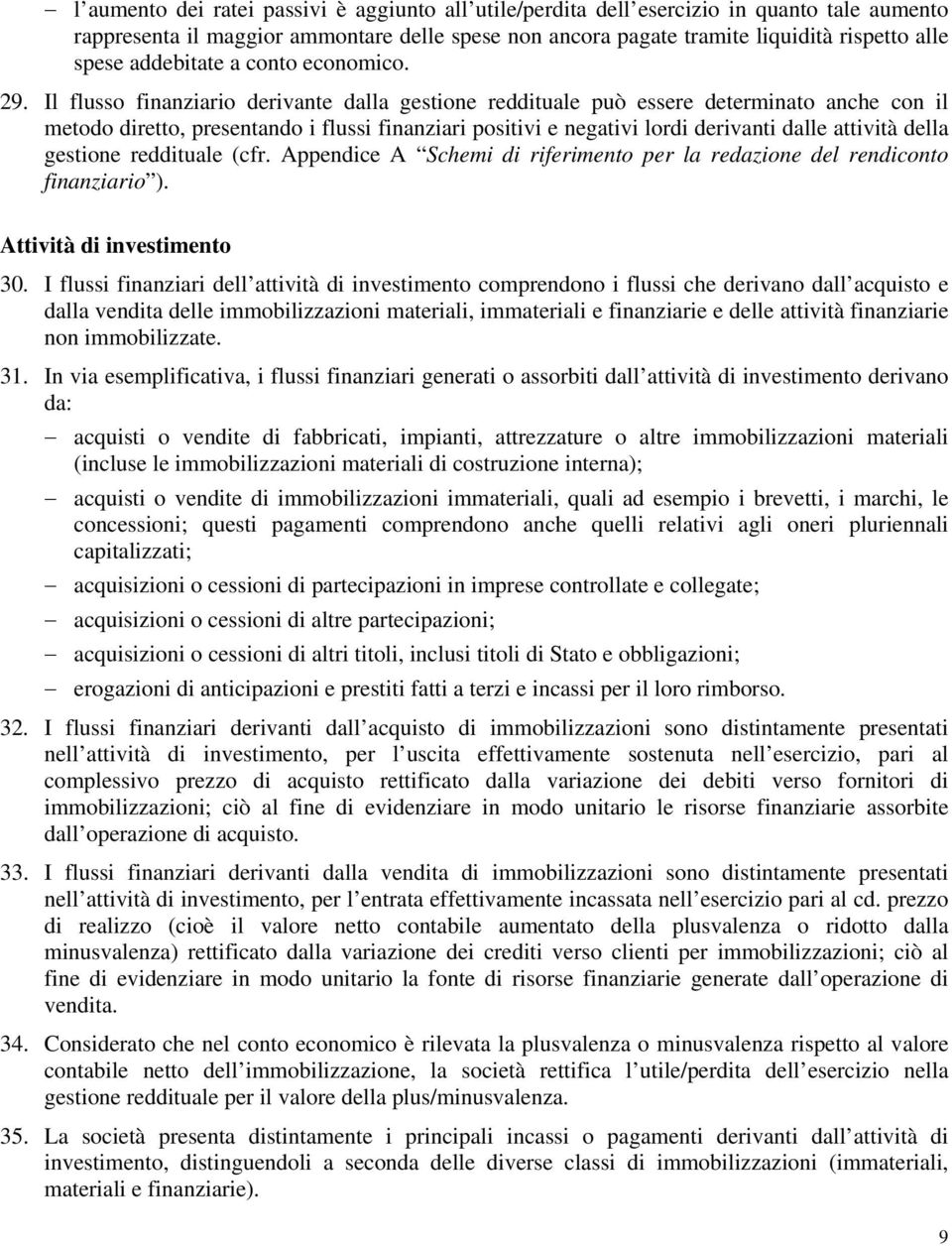 Il flusso finanziario derivante dalla gestione reddituale può essere determinato anche con il metodo diretto, presentando i flussi finanziari positivi e negativi lordi derivanti dalle attività della