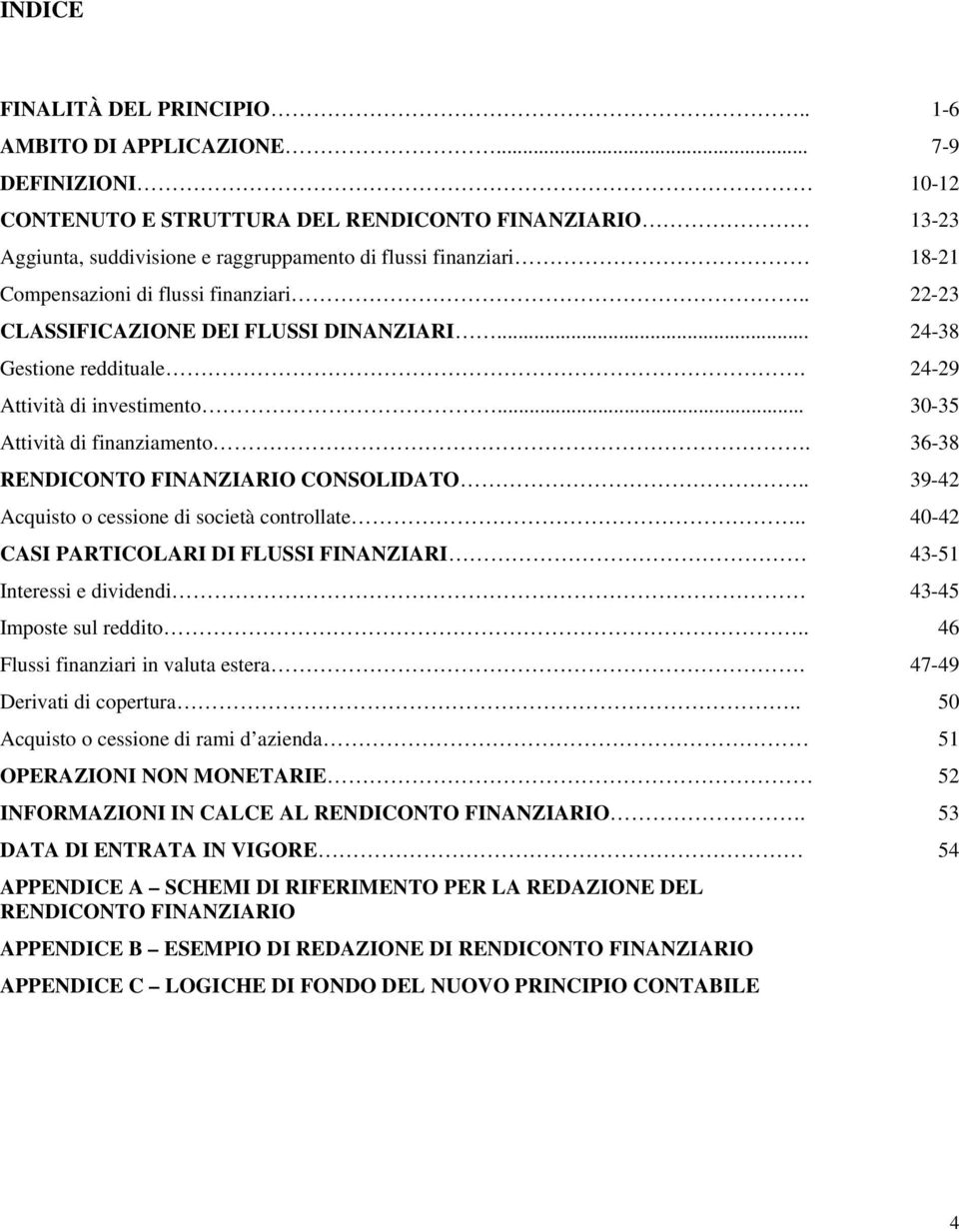 . 22-23 CLASSIFICAZIONE DEI FLUSSI DINANZIARI... 24-38 Gestione reddituale. 24-29 Attività di investimento... 30-35 Attività di finanziamento. 36-38 RENDICONTO FINANZIARIO CONSOLIDATO.