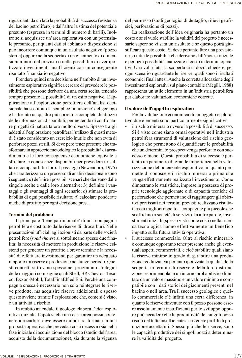 Inoltre se si acquisisce un area esplorativa con un potenziale presunto, per quanti dati si abbiano a disposizione si può incorrere comunque in un risultato negativo (pozzo sterile) oppure nella