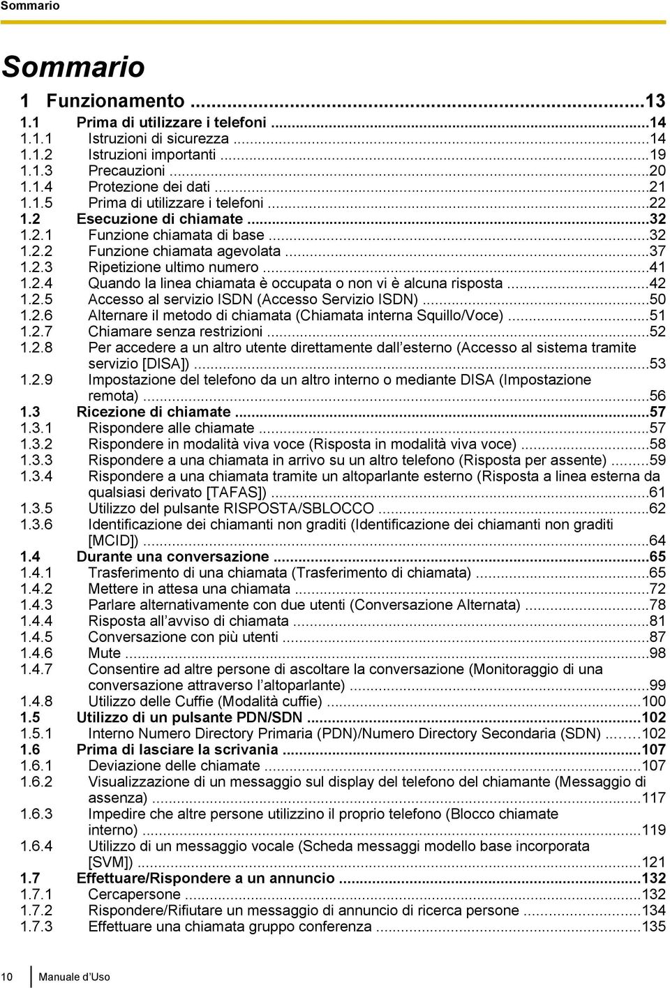 ..42 1.2.5 Accesso al servizio ISDN (Accesso Servizio ISDN)...50 1.2.6 Alternare il metodo di chiamata (Chiamata interna Squillo/Voce)...51 1.2.7 Chiamare senza restrizioni...52 1.2.8 Per accedere a un altro utente direttamente dall esterno (Accesso al sistema tramite servizio [DISA]).