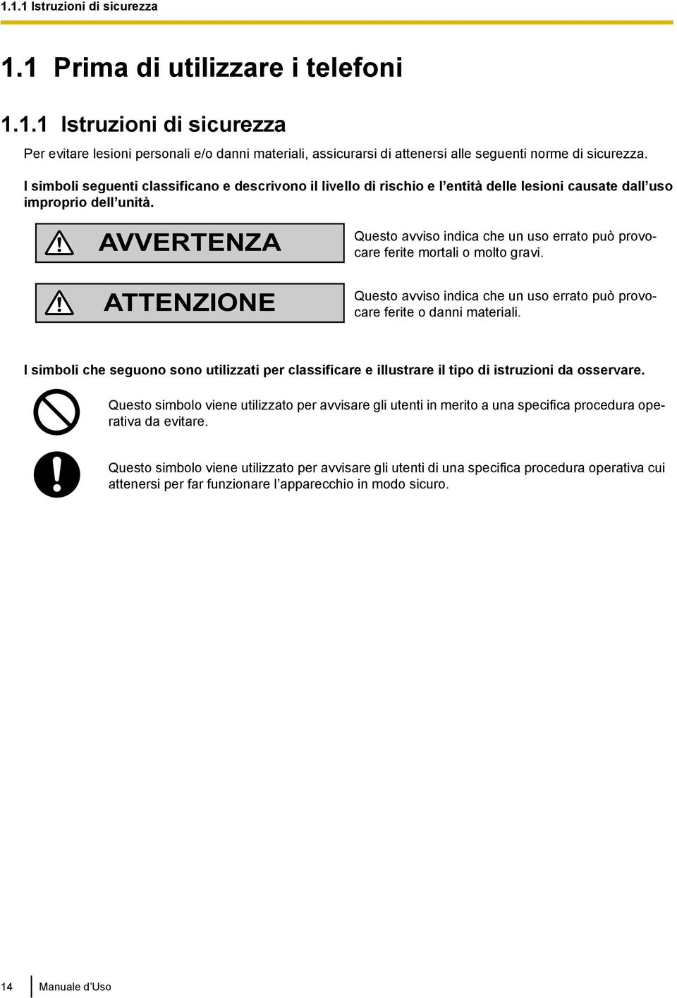 AVVERTENZA ATTENZINE Questo avviso indica che un uso errato può provocare ferite mortali o molto gravi. Questo avviso indica che un uso errato può provocare ferite o danni materiali.