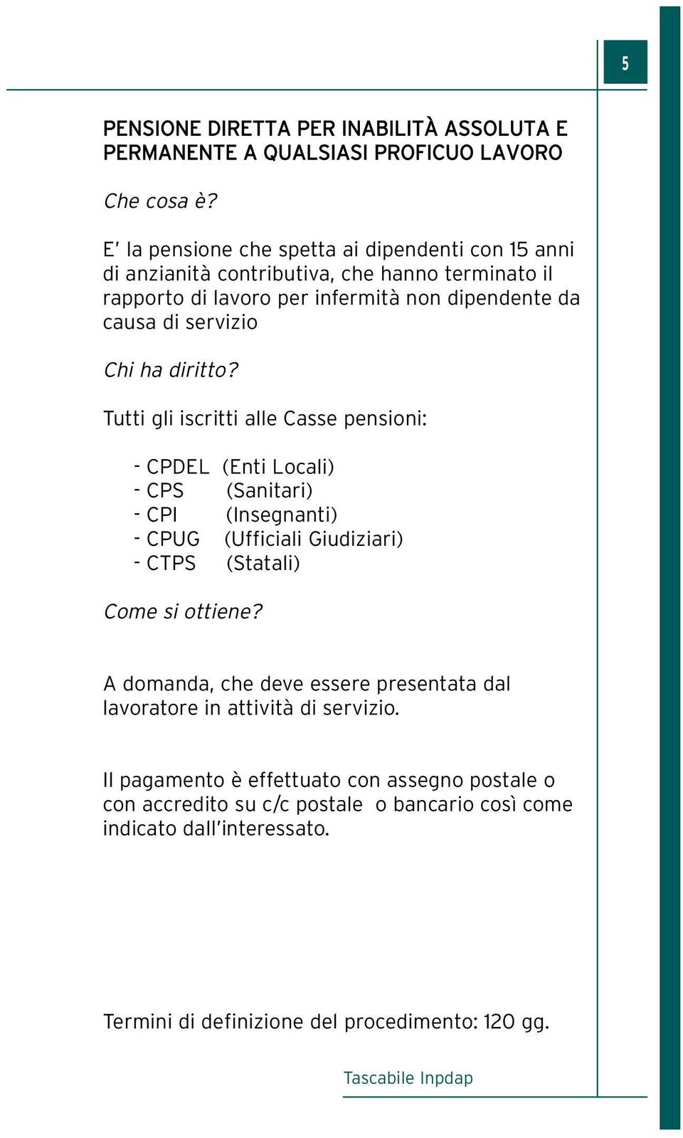 (Sanitari) - CPI (Insegnanti) - CPUG (Ufficiali Giudiziari) - CTPS (Statali) A domanda, che deve essere presentata dal lavoratore in attività di servizio.