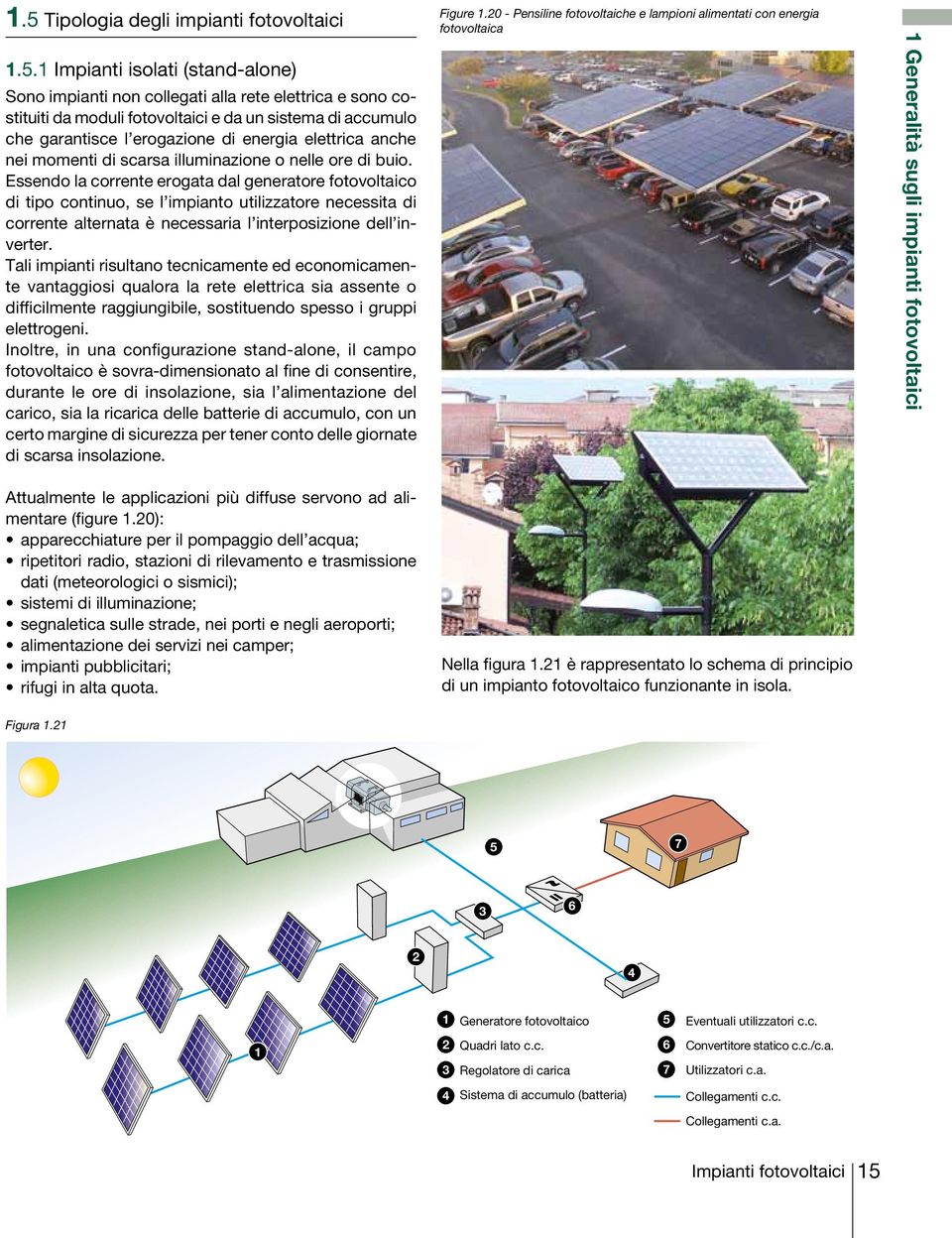 Essendo la corrente erogata dal generatore fotovoltaico di tipo continuo, se l impianto utilizzatore necessita di corrente alternata è necessaria l interposizione dell inverter.