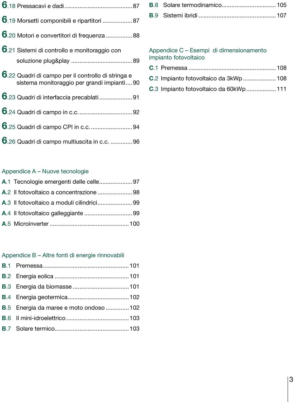 23 Quadri di interfaccia precablati... 91 Appendice C Esempi di dimensionamento impianto fotovoltaico C.1 Premessa... 108 C.2 Impianto fotovoltaico da 3kWp... 108 C.3 Impianto fotovoltaico da 60kWp.