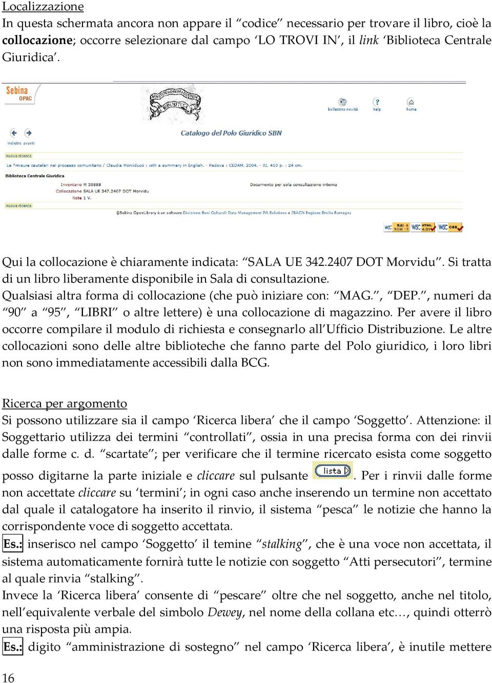 Qualsiasi altra forma di collocazione (che può iniziare con: MAG., DEP., numeri da 90 a 95, LIBRI o altre lettere) è una collocazione di magazzino.