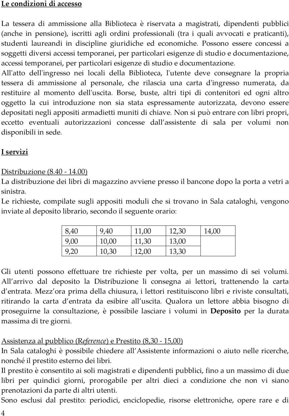 Possono essere concessi a soggetti diversi accessi temporanei, per particolari esigenze di studio e documentazione, accessi temporanei, per particolari esigenze di studio e documentazione.